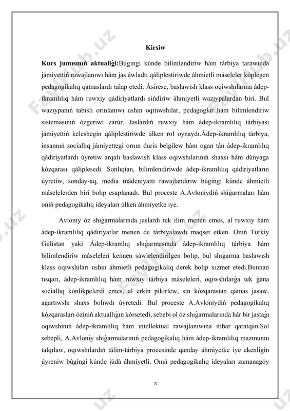 loniy shıǵarmalarında baslawish klass oqiwshılarınıń ádep-ikramlılıq hám ruwxiy tárbiyasın qáliplestiriwdegi pedagogikalıq ideyaların analizlew hám de oniń bilimlendiriw procesine qosqan úlesin úyreniwden ibarat. kurs jumısınıń predmeti:a.avloniy shigarmalarında baslawish klass oqiwshılarınıń ádep-ikramlılıq hám ruwxiy tárbiyasın qáliplestiriwge qaratilgan pedagogikalıq jantasıwlar hám metodlardı úyreniw. kurs jumısınıń wazıypaları:kurs jumısınıń wazıypaları tómendegishe. · a.avloniy shıǵarmalarında ádep-ikramlıq hám ruwxıy tárbiyanıń ornı hám áhmiyetin tallaw. · avloniydiń pedagogikalıq ideyaların baslawish klass oqiwshıları ushin beyimlestirilgen halda kórip shigiw. · a.avloniydiń "túrkiy gúlistan yaki ádep-ikramlılıq" shigarmasında ádep-ikramlılıq tárbiya beriw usılların úyreniw.pedagogikalıq proceste avloniy metodlarınıń nátiyjeliligin analizlew.jas áwladtı ádep-ikramlılıq hám ruwxıy tárbiyalawda avloniy shıǵarmalarınan paydalanıwdıń ámeliy áhmietin anıqlaw. kurs jumısınıń dúzilisi: kurs jumısı kirisiw, 2 bap hám 4 bólimdi óz ishine aladı. juwmaqlaw, paydalangan ádebiyatlar dizimi menen juwmaqlanadi. i bap. tálim-tárbiya processinde etika tárbiya túsinigi. 1.1 etika haqqinda uliwma tusinik,etikanin tiykargi teoriyalari. minez- shanaraq,jamaa, mahalle makan koleminde ahmiyetli bolgan biraq, jamiyet ham insaniyat turmisinda sezilerli tasir korsetpeytugin jagimli insaniy hareketlerdin jiyintigi. …