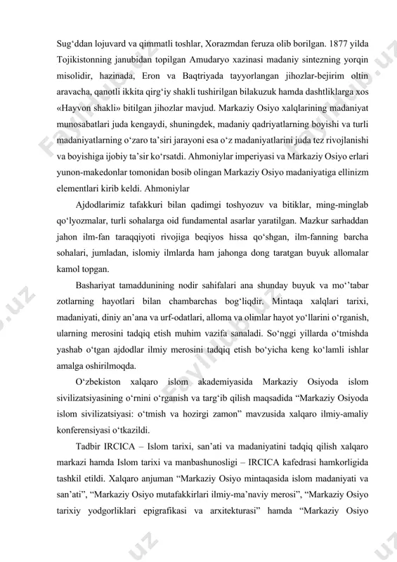 ‘plab xom ashyo keltirilgan. saroylar qurilishiga baqtriyadan oltin, sug‘ddan lojuvard va qimmatli toshlar, xorazmdan feruza olib borilgan. 1877 yilda tojikistonning janubidan topilgan amudaryo xazinasi madaniy sintezning yorqin misolidir, hazinada, eron va baqtriyada tayyorlangan jihozlar-bejirim oltin aravacha, qanotli ikkita qirg‘iy shakli tushirilgan bilakuzuk hamda dashtliklarga xos «hayvon shakli» bitilgan jihozlar mavjud. markaziy osiyo xalqlarining madaniyat munosabatlari juda kengaydi, shuningdek, madaniy qadriyatlarning boyishi va turli madaniyatlarning o‘zaro ta’siri jarayoni esa o‘z madaniyatlarini juda tez rivojlanishi va boyishiga ijobiy ta’sir ko‘rsatdi. ahmoniylar imperiyasi va markaziy osiyo erlari yunon-makedonlar tomonidan bosib olingan markaziy osiyo madaniyatiga ellinizm elementlari kirib keldi. ahmoniylar ajdodlarimiz tafakkuri bilan qadimgi toshyozuv va bitiklar, ming-minglab qo‘lyozmalar, turli sohalarga oid fundamental asarlar yaratilgan. mazkur sarhaddan jahon ilm-fan taraqqiyoti rivojiga beqiyos hissa qo‘shgan, ilm-fanning barcha sohalari, jumladan, islomiy ilmlarda ham jahonga dong taratgan buyuk allomalar kamol topgan. bashariyat tamaddunining nodir sahifalari ana shunday buyuk va mo‘’tabar zotlarning hayotlari bilan chambarchas bog‘liqdir. mintaqa xalqlari …