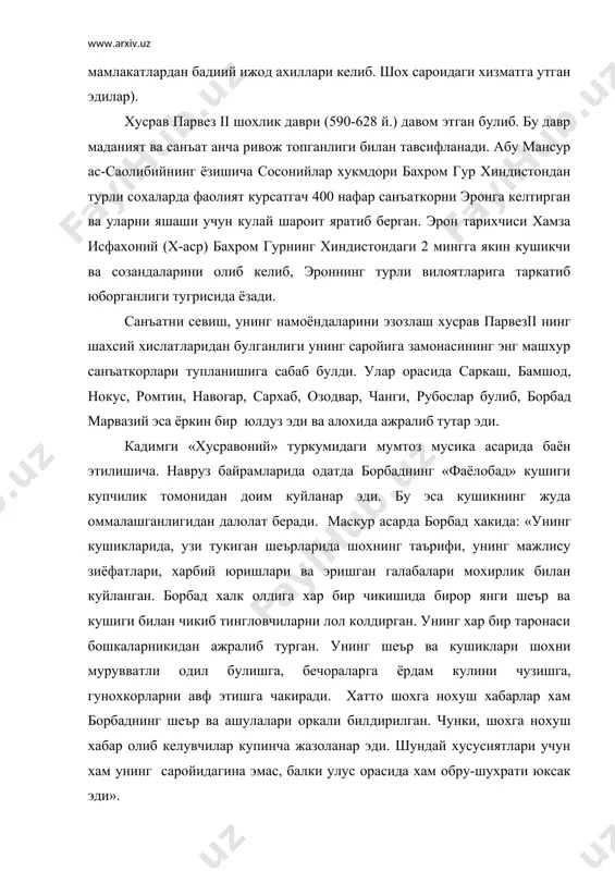 ихида бирор санъаткор тутмаган йулни кашф этди, яъни йилнинг хар бир кунига багишланган 360 дан ортик куйлар яратди. у ижод этган бошка 30 та тарона «ой сокинлиги», « ширин боги», «рух йуллари», «тахт». «такдиршахти», «кум-кук». «сарвистон», “марварид соябони” ва хокозо деб аталар эди. муаллиф абдулкодир умар богдодий (1093 йилда вафот этган) узининг «хазинат ул-абад» номли асарида ёзишича араб кушикчилари хусрав парвез 11 саройига атайлаб келиб, борбатнинг нихоятда меъёрига етказиб ижро этган «хусравоний» (шохона) мусика асаридан урганиб кетар эканлар. хусравоний харбий, тантанали ва ватанпарварлик кушиклари мажмуи булиб, у куплаб кушикларни уз ичига камраб олган. улар ичида «мазондарон» кушиги айникса машхур булган. бу кушикнинг мазмуни кадимги мукаддас «авесто» китобидаги матнларидан олинган шеърий йули ва мусикасини борбад узи яратган. инсоният тарихи шундан гувохлик берадики, куплаб сохалар олимлари, шоирлари, ёзувчилари, саркардалари номлари юзлаб, хатто минглаб йиллар давомида миннатдор авлодлар ёдидан кутарилмайди. номи асло унитилмас ана шундай буюк инсонлар орасида бундан 1400 йилдан ортикрок яшаб …