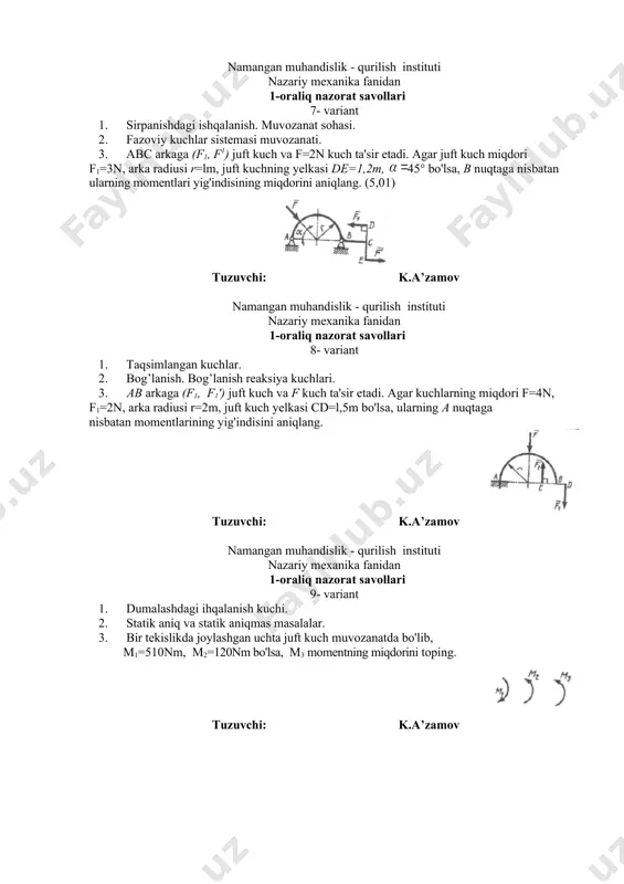 nuqtasida sharnir orqali mahkamlangan richagga f1 va f2 kuchlar ta'sir etadi. agar f1=4n, 45°, 120°, masofalar ao=0,5m, bo=0,6m bo'lsa, richagni muvozanatni saqlashi uchun f2 kuchning miqdorini toping. tuzuvchi: k.a’zamov namangan muhandislik - qurilish instituti nazariy mexanika fanidan 1-oraliq nazorat savollari 12- variant 1. uch kuch haqidagi teorema. 2. qattiq jism og’irlik markazi. 3. o nuqtasida sharnir yordamida mahkamlangan, bir jinsli oa sterjenga 45° burchak ostida f kuchi ta'sir etadi. agar sterjenning og'irligi 5n bo'lib, f kuchi ta'sirida vertikal tekislikda muvozanatda bo'lsa, f kuchining qiymatini aniqlang. tuzuvchi: k.a’zamov namangan muhandislik - qurilish instituti nazariy mexanika fanidan 1-oraliq nazorat savollari 13- variant 1. bog`lanish turlari va ularning reaksiyalari. 2. juft kuch. juft momenti. 3. o nuqtada sharnir yordamida mahkamlangan richagga 70° burchak ostida f1=6n va f2 kuchlar ta'sir etadi. agar masofalar oa=0,3 m va ob=0,4m bo'lib, richag muvozanatda bo'lsa, f2 kuchning qiymatini toping. tuzuvchi: k.a’zamov namangan muhandislik - qurilish instituti nazariy mexanika …