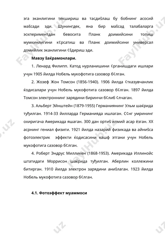 ќалари (1эв-10эв) учун ёруђлик нурланишини квантланишини к¢рсатиш, ленард тажрибалари, эйнштейн тажрибаси ва милликен тажрибалари орšали фотоэффектни квант характерга эга эканлигини текшириш ва тасдиšлаш бу бобнинг асосий маšсади эди. шунингдек, яна бир маšсад талабаларга эскпериментдан бевосита планк доимийсини топиш мумкинлигини к¢рсатиш ва планк доимийсини универсал домийлик эканлигини ¢šдириш эди. мавзу šаќрамонлари. 1. ленард филипп. катод нурланишини ¢рганишдаги ишлари учун 1905 йилда нобель мукофотига сазовор б¢лган. 2. жозеф жон томсон (1856-1940). 1906 йилда ¢тказувчанлик ќодисалари учун нобель мукофотига сазовор б¢лган. 1897 йилда томсон электроннинг зарядини биринчи б¢либ ¢лчаган. 3. альберт эйнштейн (1879-1955) германиянинг ульм шаќрида туђилган. 1914-33 йилларда германияда ишлаган. с¢нг умрининг охиригача америкада яшаган. 300 дан ортиš илмий асар ёзган. xx асрнинг гениал физиги. 1921 йилда назарий физикада ва айниšса фотоэлектрик эффекти ќодисасини кашф этгани учун нобель мукофотига сазовор б¢лган. 4. роберт эндрус милликен (1868-1953). америкада иллинойс штатидаги моррисон шаќрида туђилган. аберлин коллежини битирган. 1910 йилда электрон зарядини аниšлаган. 1923 йилда …