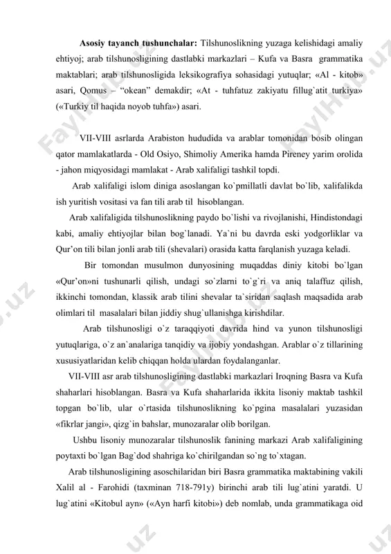 k fanining markazi arab xalifaligining poytaxti bo`lgan bag`dod shahriga ko`chirilgandan so`ng to`xtagan. arab tilshunosligining asoschilaridan biri basra grammatika maktabining vakili xalil al - farohidi (taxminan 718-791y) birinchi arab tili lug`atini yaratdi. u lug`atini «kitobul ayn» («ayn harfi kitobi») deb nomlab, unda grammatikaga oid muhim fikrlarni bayon etdi. shuningdek, olim «kitobul avomil» («boshqaruvchilar kitobi») nomli asarni ham yozdi. ammo bu asarlar bizgacha etib kelmagan. xalil al - farohidining shogirdi, mashhur arab tilshunosi, kelib chiqishiga ko`ra fors basralik amir bin usmon sibavayxiy (733 yilda vafot etgan) o`zining salmoqli «al - kitob» asarini yaratdi. muallif ushbu asarda o`zigacha bo`lgan barcha tadqiqotchilarning ta`limotlarini, fikrlarini, qarashlarini umumlashtiradi. u arab tili grammatikasining tugal va mukammal ko`rinishini taqdim etadi. ushbu asar har ikkala: basra va kufa maktabi vakillari tomonidan bir xilda yuqori baholangan va qadrlangan. kelib chiqishiga ko`ra yunon abu-abayda (770-837) noyob so`z va ibora, ifodalarning keng qamrovli lug`atini tuzadi. bag`dodlik hind sag`ani (1181-1252) 20 tomlik lug`at …