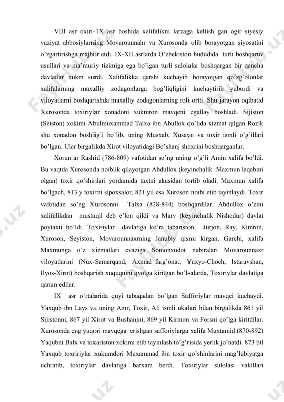 s-xirot) boshqarish xuququini qyolga kiritgan bo’lsalarda, toxiriylar davlatiga qaram edilar. ix asr o’rtalarida quyi tabaqadan bo’lgan safforiylar mavqei kuchaydi. yaxqub ibn lays va uning amr, toxir, ali ismli ukalari bilan birgalikda 861 yil sijistonni, 867 yil xirot va bushanjni, 869 yil kirmon va forsni qo’lga kiritdilar. xurosonda eng yuqori mavqega erishgan safforiylarga xalifa muxtamid (870-892) yaqubni balx va toxariston xokimi etib tayinlash to’g’risida yerlik jo’natdi. 873 bil yaxqub toxririylar xukumdori muxammad ibn toxir qo’shinlarini mag’lubiyatga uchratib, toxiriylar davlatiga barxam berdi. toxiriylar sulolasi vakillari quydagilardan iborat: toxir ibn xusayn 821-822. talxa ibn toxir 822-828. abdullox ibn toxir 830-844. toxir ii ibn abdullox 844-862. muxammad ibn toxir 862-873. toxir ibn xusayn xuroson noibi bo’lgan vaqtda nishopur davlat markazi edi. shu vaqtda xuroson noibligiga quydagi viloyatlar kirgan: movarounnaxr, xorazm, seyiston, kuxiston, kirmon, kumis, tabariston, jurjon. xar bir viloyat o’z navbatida bir qancha ma’muriy birliklarga bo’lingan. jumladan, movarounnaxrda 300000 qishloq mavjud bo’lib, ular 30 …