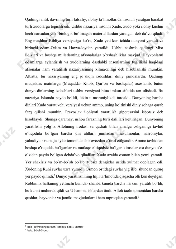 o`zidan paydo bo`lgan debda’vo qiladilar. xudo azalda osmon bilan yerni yaratdi. yer shaklsiz va bo`m-bo`sh bo`lib, tubsiz dengizlar ustida zulmat qoplagan edi. xudoning ruhi suvlar uzra yurardi. osmon ostidagi suvlar yig`ilib, shundan quruq yer paydo qilindi.[footnoteref:2] dunyo yaratilishining injil ta’limotida qisqacha olti kun deyilgan. robbimiz haftaning yettinchi kunida- shanba kunida barcha narsani yaratib bo`ldi, bu kunni muborak qildi va u hamma ishlardan tindi. alloh taolo tomonidan barcha qushlar, hayvonlar va jamiki mavjudotlarni ham tuproqdan yaratadi.[footnoteref:3] [2: ibtido (tavrotning birinchi kitobi)1-bob 1-2betlar] [3: ibtido. 2-bob 3-bet] kreatsionizm[footnoteref:4]-bu hayotning kelib chiqishini va barcha tabiiy jarayonlarni xudo qo`li bilan tushuntirmoqchi bo`lgan tushuncha. oddiy so`zlar bilan aytganda, bu psevdologiya (nazariya, g`oya), bu ilm-fanning zamonaviy kashfiyotlari ostida va umuman olganda odamlarning eskirgan e’tiqodlarini tortib olishga harakat qiladi. umuman olganda, kreatsionizm-bu juda ko`p tendensiya bo`lib, uning ko`plab tarmoqlari va farqlari mavjud. eng asosiysi, kreatsionizm-koinotning birorta xudo tomonidan yaratilganligiga ishonishdir, ammo bundan keyin kreativistlar orasida nima ishonganlari …