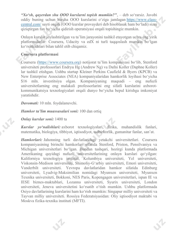 lan tahlil etib chiqamiz. coursera platformasi coursera (https://www.coursera.org) notijorat ta’lim kompaniyasi bo‘lib, stenford universiteti professorlari endryu hg (andrew ng) va dafni koller (daphne koller) lar tashkil etishgan. ushbu startap kleiner perkins caufield & byers (kpcb) va new enterprise associates (nea) kompaniyalaridan hamkorlik loyihasi bo‘yicha $16 mln. investitsiya olgan. kompaniyaning maqsadi – eng nufuzli universitetlarning eng malakali professorlarini eng sifatli kurslarini axborot-kommunikatsiya texnologiyalari orqali dunyo bo‘yicha bepul kirishga imkoniyat yaratishdir. davomati: 10 mln. foydalanuvchi. hamkor ta’lim muassasalari soni: 100 dan ortiq onlay kurslar soni: 1400 ta kurslar yo‘nalishlari: axborot texnologiyalari, fizika, muhandislik fanlari, matematika, biologiya, tibbiyot, iqtisodiyot, tadbirkorlik, gumanitar fanlar, san’at. hamkorlari: jahonning turli davlatlaridagi yetakchi universitetlari. coursera kompaniyasining birinchi hamkorlari sifatida stenford, priston, pensilvaniya va michigan universitetlari bo‘lgan. bundan tashqari, hozirgi kunda platformada amerikaning quyidagi nufuzli universitetlarining onlayn kurslari qo‘yilgan: kaliforniya texnologiya instituti, kolumbiya universiteti, yel universiteti, viskonsin-medison universiteti, shimoliy-g‘arbiy universiteti, emori universiteti, vanderbilt universiteti. yevropa davlatlaridan hamkor sifatida edinburg …