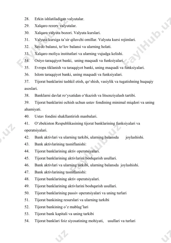 di va funksiyalari. 36. islom taraqqiyot banki, uning maqsadi va funksiyalari. 37. tijorat banklarini tashkil etish, qo‘shish, vasiylik va tugatishning huquqiy asoslari. 38. banklarni davlat ro‘yxatidan o‘tkazish va litsenziyalash tartibi. 39. tijorat banklarini ochish uchun ustav fondining minimal miqdori va uning ahamiyati. 40. ustav fondini shakllantirish manbalari. 41. o‘zbekiston respublikasining tijorat banklarining funksiyalari va operatsiyalari. 42. bank aktivlari va ularning tarkibi, ularning balansda joylashishi. 43. bank aktivlarining tasniflanishi: 44. tijorat banklarining aktiv operatsiyalari. 45. tijorat banklarining aktivlarini boshqarish usullari. 46. bank aktivlari va ularning tarkibi, ularning balansda joylashishi. 47. bank aktivlarining tasniflanishi: 48. tijorat banklarining aktiv operatsiyalari. 49. tijorat banklarining aktivlarini boshqarish usullari. 50. tijorat banklarining passiv operatsiyalari va uning turlari 51. tijorat bankining resurslari va ularning tarkibi 52. tijorat bankining o’z mablag’lari 53. tijorat bank kapitali va uning tarkibi 54. tijorat banklari foiz siyosatining mohiyati, usullari va turlari 55. tijorat banklarida foiz siyosati holati tahlili 56. valyuta va valyuta …