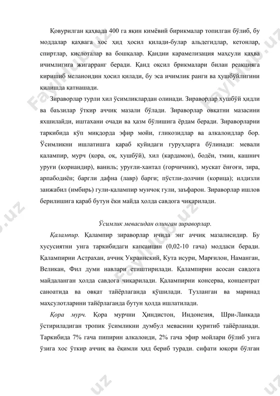 -даминкода етиштирилади. хушбўй мурч 4 та зираворни қора мурч, мускат ёнғоғи, қалампир мунчоқ (гвоздика), долчини аралашмасидан иборат бўлган ҳидни беради. таркибидаги эфир мойлари (1,5%) хушбўй ҳид беради. хушбўй мурчни бутун ва янчилган ҳолда савдога чиқарилади. турли хил овқатлар, тузламалар, маринадлар ва консерваларга, хамирга, пудинга хушбўй ҳид бериш учун қўшилади. хил. хил ропик мамлакатларда (ҳиндистон, цейлон ва ҳк.) ўсадиган, занжабиллар оиласига кирадиган, доим яшил ўтсимон ўсимликни қуритилгагн дусмбил мевасидир. хил мевасининг узунлиги 8-20 мм, уч чаноқил овал кўсакдан иборат бўлиб, унинг ичида 9-18 та майда қизғиш-қўнғир уруғи бўлади. хил уруғи таркибидаги 3-8% гача бўлган эфир мойлари, ўзига хос зиравор ҳиди ва жуда ўткир сал аччиқроқ маза беради. хил мевасини узунлиги 8 мм, оқ рангдан оқ-сариқ ранггача бўлиши керак. уни меваси бутунлигича картон қутичаларга 10 г дан қадоқланади. хилни қандолат гўшт маҳсулотлари, маринадлар тайёрлашда ишлатилади. бодён. бодён тропик ўсимликни юлдузсимон жигаррангли мевасидир. таркибида 3-6% эфир мойлари бўлади. мевалари бутун, қуруқ, бандсиз бўлиши …