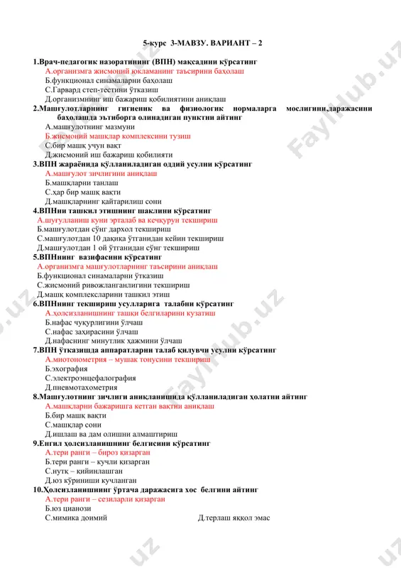риш с.машғулотдан 10 дақиқа ўтганидан кейин текшириш д.машғулотдан 1 ой ўтганидан сўнг текшириш 5.впннинг вазифасини кўрсатинг а.организмга машғулотларнинг таъсирини аниқлаш б.функционал синамаларни ўтказиш с.жисмоний ривожланганлигини текшириш д.машқ комплексларини ташкил этиш 6.впннинг текшириш усулларига талабни кўрсатинг а.ҳолсизланишнинг ташқи белгиларини кузатиш б.нафас чуқурлигини ўлчаш с.нафас заҳирасини ўлчаш д.нафаснинг минутлик ҳажмини ўлчаш 7.впн ўтказишда аппаратларни талаб қилувчи усулни кўрсатинг а.миотонометрия – мушак тонусини текшириш б.эхография с.электроэнцефалография д.пневмотахометрия 8.машғулотнинг зичлиги аниқланишида қўлланиладиган ҳолатни айтинг а.машқларни бажаришга кетган вақтни аниқлаш б.бир машқ вақти с.машқлар сони д.ишлаш ва дам олишни алмаштириш 9.енгил ҳолсизланишнинг белгисини кўрсатинг а.тери ранги – бироз қизарган б.тери ранги – кучли қизарган с.нутқ – қийинлашган д.юз кўриниши кучланган 10.ҳолсизланишнинг ўртача даражасига хос белгини айтинг а.тери ранги – сезиларли қизарган б.юз цианози с.мимика доимий д.терлаш яққол эмас 5-курс 3-мавзу. вариант – 3 1.ҳолсизланишнинг кучли даражасига хос белгиини кўрстаинг а.тери ранги – яққол қизарган,рангпарлик,кўкарган б.тери ранги – қизарган с.терлаш – тананинг юқори ярмида д.ҳаракат – …