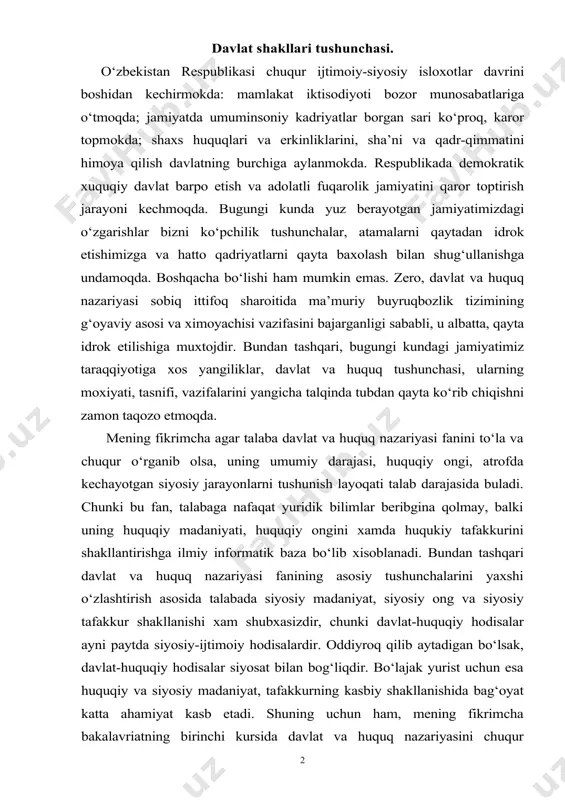 tda siyosiy-ijtimoiy hodisalardir. oddiyroq qilib aytadigan bo‘lsak, davlat-huquqiy hodisalar siyosat bilan bog‘liqdir. bo‘lajak yurist uchun esa huquqiy va siyosiy madaniyat, tafakkurning kasbiy shakllanishida bag‘oyat katta ahamiyat kasb etadi. shuning uchun ham, mening fikrimcha bakalavriatning birinchi kursida davlat va huquq nazariyasini chuqur o‘rganish o‘ta muhimdir. mana shu yuqorida aytilgan fikrlar mening davlat va huquq nazariyasi fanidan kurs ishi yozishimga sabab bo‘ldi. davlat va huquq nazariyasi o‘quv kursi mavzulari ichidan men davlat boshqaruv shakli mavzusini tanladim. chunki, davlatni tushunishda boshkaruv shakli alohida ahamiyatga ega. zero, boshqaruv shakli davlat yuli bilan uyushgan jamiyatda davlat hokimiyatini kim tomonidan amalga oshirishini belgilaydi. davlat boshqaruv shakli insoniyatni qadimdan kiziqtirib kelgan muammolardan biri hisoblanadi. ushbu muammolar umuman davlat shakllari, jumladan, davlat boshqaruv shakli masalasi meni juda qiziqtiradi. yurtboshimiz islom abdug‘aniyevich karimov aytganlaridek: «har bir davlat - betakror ijtimoiy hodisadir. u har qaysi xalq tarixiy va ma’naviy taraqqiyotining xosilasidir...» har bir davlat shaklida shu davlatning tarixi, an’anlari, mentaliteti …