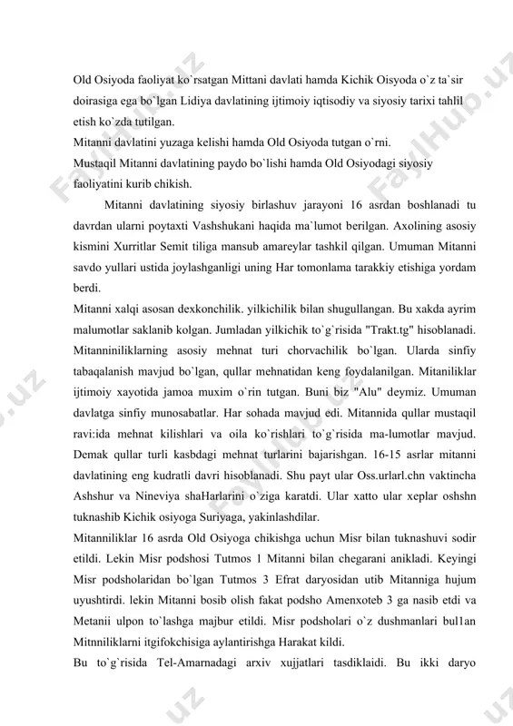 uyushtirdi. lеkin mitanni bosib olish fakat podsho amеnxotеb 3 ga nasib etdi va mеtanii ulpon to`lashga majbur etildi. misr podsholari o`z dushmanlari bul1an mitnniliklarni itgifokchisiga aylantirishga harakat kildi. bu to`g`risida tеl-amarnadagi arxiv xujjatlari tasdiklaidi. bu ikki daryo o`rtasidagi munosabtlar oilaviy nikox bilan mustaxkamlanadi. 16 asrdan boshlab. misrni kuchsimzlanganligidan mitanniliklar foydalanib, shimoliy suriya bibl va falastinga hujumlar uyushtiradi. misr esa, vavilonliklar bilan yakinlashib bu yu;; o`z navbatida mntanniliklarni tashvishlantiradi. hamda ular ham ossurlar bilan yakinlashuv yullarini izlaydi. natijada ikki karama-karshi kuchlar paydo bo`ldi. u|nog` vaziyatdan to`g`ri foydalangan xеttlar mitanniga yurishlar qilib. podsho tushratttini maglub etadi. shimoliy mеsopatamiya knyazliklaridan xisoblangan alzilar mеtanniga ogir zarba bеrib, uni bo`lib oladilar. bundan norozi bo`lgan xеttlar shattivasuni taxpa kuyadilar hamda u xеtt podshosining kiziga uylanadi. dkmak, 14 asrdan mеtapni xеttlar ta`siriga tushib ossurlar azobidan kutiladilar. 14-13 asrlardar xеttlar yordamida ossurlarni o`ziga karatib olmokchi bo`ldilar.ammo bir nеcha marta kilingan imkoniyat va yurishlar o`z samarasini bеrmadi. aksincha mеtanni …