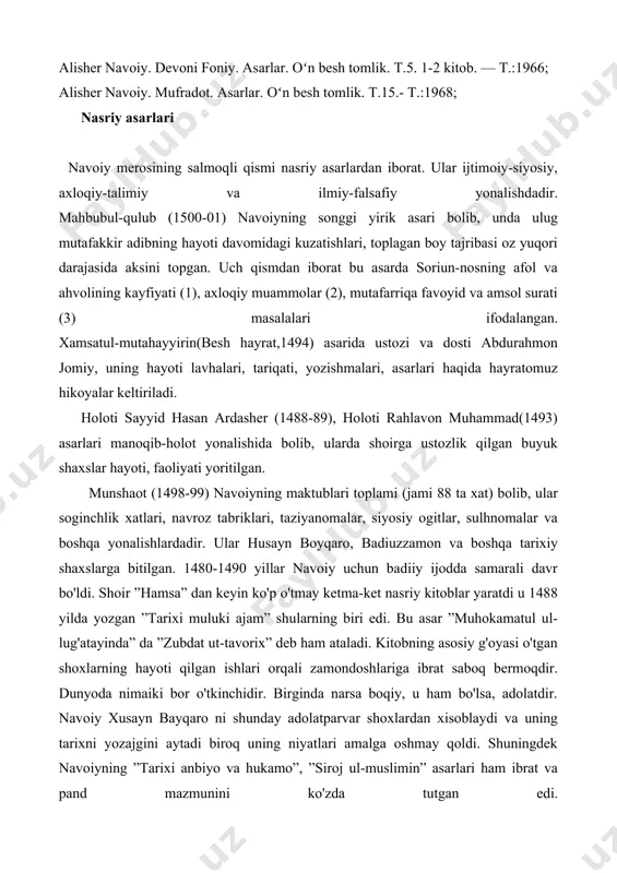 er navoiy. mufradot. asarlar. oʻn besh tomlik. t.15.- t.:1968; nasriy asarlari navoiy merosining salmoqli qismi nasriy asarlardan iborat. ular ijtimoiy-siyosiy, axloqiy-talimiy va ilmiy-falsafiy yonalishdadir. mahbubul-qulub (1500-01) navoiyning songgi yirik asari bolib, unda ulug mutafakkir adibning hayoti davomidagi kuzatishlari, toplagan boy tajribasi oz yuqori darajasida aksini topgan. uch qismdan iborat bu asarda soriun-nosning afol va ahvolining kayfiyati (1), axloqiy muammolar (2), mutafarriqa favoyid va amsol surati (3) masalalari ifodalangan. xamsatul-mutahayyirin(besh hayrat,1494) asarida ustozi va dosti abdurahmon jomiy, uning hayoti lavhalari, tariqati, yozishmalari, asarlari haqida hayratomuz hikoyalar keltiriladi. holoti sayyid hasan ardasher (1488-89), holoti rahlavon muhammad(1493) asarlari manoqib-holot yonalishida bolib, ularda shoirga ustozlik qilgan buyuk shaxslar hayoti, faoliyati yoritilgan. munshaot (1498-99) navoiyning maktublari toplami (jami 88 ta xat) bolib, ular soginchlik xatlari, navroz tabriklari, taziyanomalar, siyosiy ogitlar, sulhnomalar va boshqa yonalishlardadir. ular husayn boyqaro, badiuzzamon va boshqa tarixiy shaxslarga bitilgan. 1480-1490 yillar navoiy uchun badiiy ijodda samarali davr bo'ldi. shoir ”hamsa” dan …