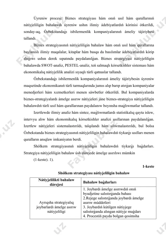 órinisi ótkerildi, sonday-aq, ózbekstandaǵı isbilermenlik kompaniyalarınıń ámeliy tájiriybesi tallandı. biznes strategiyasınıń nátiyjeliligin bahalaw hám onıń usıl hám qurallarına baylanıslı ilimiy maqalalar, kitaplar hám basqa da basılımlar ádebiyatlardıń kórip shıǵıwı ushın derek sıpatında paydalanılǵan. biznes strategiyası nátiyjeliligin bahalawda swot-analiz, pestel-analiz, teń salmaqlı kórsetkishler sisteması hám ekonomikalıq nátiyjelilik analizi sıyaqlı túrli qatnaslar tallandı. ózbekstandaǵı isbilermenlik kompaniyalarınıń ámeliy tájiriybesin úyreniw maqsetinde ekonomikanıń túrli tarmaqlarında jumıs alıp barıp atırǵan kompaniyalar menedjerleri hám xızmetkerleri menen sáwbetler ótkerildi. bul kompaniyalarda biznes-strategiyalardı ámelge asırıw nátiyjeleri jáne biznes-strategiya nátiyjeliligin bahalawdıń túrli usıl hám qurallarınan paydalanıw boyınsha maǵlıwmatlar tallandı. izertlewde ilimiy analiz hám sintez, maǵlıwmatlardı statistikalıq qayta islew, intervyu alıw hám ekonomikalıq kórsetkishler analizi usıllarınan paydalanılǵan. izertlew nátiyjeleri sistemalastırıldı, talqılandı hám ulıwmalastırıldı, bul bolsa ózbekstanda biznes strategiyasınıń nátiyjeliligin bahalawdıń tiykarǵı usılları menen quralların anıqlaw imkaniyatın berdi. shólkem strategiyasınıń nátiyjeliligin bahalawdıń tiykarǵı baǵdarları. strategiya nátiyjeliligin bahalaw úsh dárejede ámelge asırılıwı múmkin (1-keste). 1). 1-keste shólkem strategiyası nátiyjeliligin bahalaw nátiyjelilikti bahalaw …