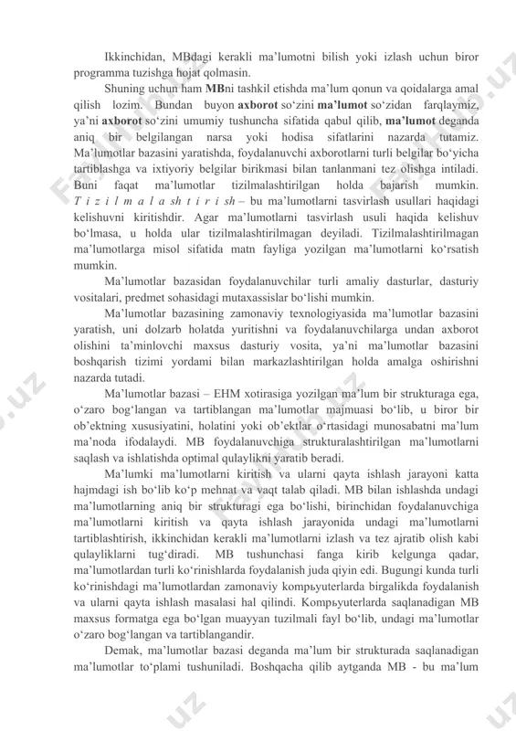 urti va boshqalar. shuni qayd qilish lozimki, mbni yaratishda ikkita muhim shartni hisobga olmoq zarur: birinchidan, ma’lumotlar turi, ko‘rinishi, ularni qo‘llaydigan programmalarga bog‘liq bo‘lmasligi lozim, ya’ni mbga yangi ma’lumotlarni kiritganda yoki ma’lumotlar turini o‘zgartirganda, programmalarni o‘zgartirish talab etilmasligi lozim. ikkinchidan, mbdagi kerakli ma’lumotni bilish yoki izlash uchun biror programma tuzishga hojat qolmasin. shuning uchun ham mbni tashkil etishda ma’lum qonun va qoidalarga amal qilish lozim. bundan buyon axborot so‘zini ma’lumot so‘zidan farqlaymiz, ya’ni axborot so‘zini umumiy tushuncha sifatida qabul qilib, ma’lumot deganda aniq bir belgilangan narsa yoki hodisa sifatlarini nazarda tutamiz. ma’lumotlar bazasini yaratishda, foydalanuvchi axborotlarni turli belgilar bo‘yicha tartiblashga va ixtiyoriy belgilar birikmasi bilan tanlanmani tez olishga intiladi. buni faqat ma’lumotlar tizilmalashtirilgan holda bajarish mumkin. t i z i l m a l a sh t i r i sh – bu ma’lumotlarni tasvirlash usullari haqidagi kelishuvni kiritishdir. agar ma’lumotlarni tasvirlash usuli haqida kelishuv bo‘lmasa, u holda ular tizilmalashtirilmagan …