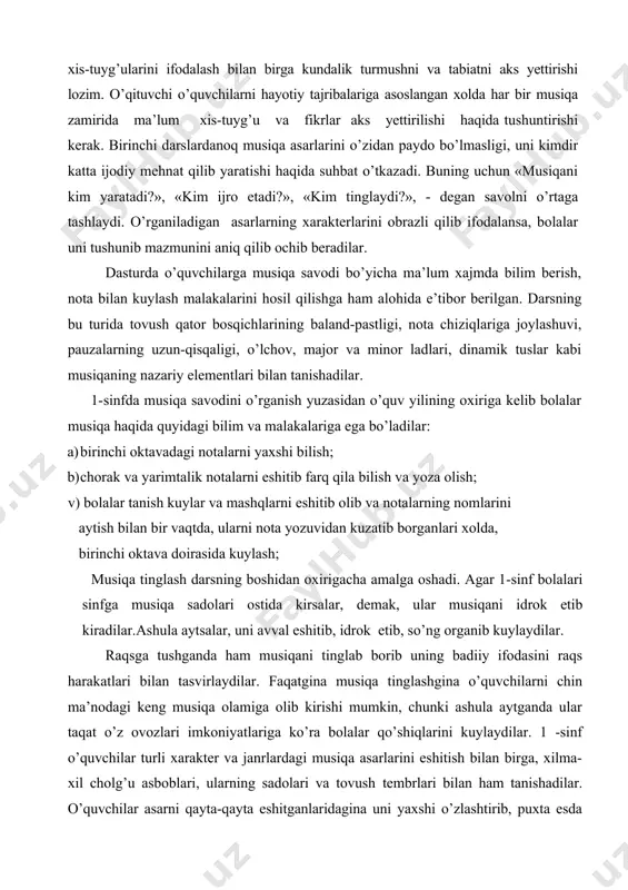 dilar: a) birinchi oktavadagi notalarni yaxshi bilish; b) chorak va yarimtalik notalarni eshitib farq qila bilish va yoza olish; v) bolalar tanish kuylar va mashqlarni eshitib olib va notalarning nomlarini aytish bilan bir vaqtda, ularni nota yozuvidan kuzatib borganlari xolda, birinchi oktava doirasida kuylash; musiqa tinglash darsning boshidan oxirigacha amalga oshadi. agar 1-sinf bolalari sinfga musiqa sadolari ostida kirsalar, demak, ular musiqani idrok etib kiradilar.ashula aytsalar, uni avval eshitib, idrok etib, so’ng organib kuylaydilar. raqsga tushganda ham musiqani tinglab borib uning badiiy ifodasini raqs harakatlari bilan tasvirlaydilar. faqatgina musiqa tinglashgina o’quvchilarni chin ma’nodagi keng musiqa olamiga olib kirishi mumkin, chunki ashula aytganda ular taqat o’z ovozlari imkoniyatlariga ko’ra bolalar qo’shiqlarini kuylaydilar. 1 -sinf o’quvchilar turli xarakter va janrlardagi musiqa asarlarini eshitish bilan birga, xilma-xil cholg’u asboblari, ularning sadolari va tovush tembrlari bilan ham tanishadilar. o’quvchilar asarni qayta-qayta eshitganlaridagina uni yaxshi o’zlashtirib, puxta esda saqlashlari va sevishlari mumkin. asar bilan tanishish …