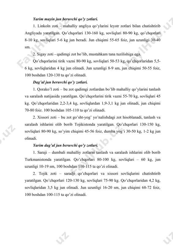 zotlari. 1. linkoln zoti – mahalliy angliya qo’ylarini leystr zotlari bilan chatishtirib angliyada yaratilgan. qo’chqorlari 130-160 kg, sovliqlari 80-90 kg, qo’chqorlari 8-10 kg, sovliqlari 5-6 kg jun beradi. jun chiqimi 55-65 foiz, jun uzunligi 30-40 sm. 2. sigay zoti - qadimgi zot bo’lib, mustahkam tana tuzilishiga ega. qo’chqorlarini tirik vazni 80-90 kg, sovliqlari 50-53 kg, qo’chqorlaridan 5,5-6 kg, sovliqlaridan 4 kg jun olinadi. jun uzunligi 8-9 sm, jun chiqimi 50-55 foiz, 100 boshdan 120-130 ta qo’zi olinadi. dag’al jun beruvchi qo’y zotlari. 1. qorako’l zoti – bu zot qadimgi zotlardan bo’lib mahalliy qo’ylarini tanlash va saralash natijasida yaratilgan. qo’chqorlarini tirik vazni 55-70 kg, sovliqlari 45 kg. qo’chqorlaridan 2,2-3,4 kg, sovliqlardan 1,9-3,1 kg jun olinadi, jun chiqimi 70-80 foiz. 100 boshdan 105-110 ta qo’zi olinadi. 2. xissori zoti – bu zot go’sht-yog’ yo’nalishdagi zot hisoblanadi, tanlash va saralash ishlarini olib borib tojikistonda yaratilgan. qo’chqorlari 130-150 kg, sovliqlari 80-90 kg, so’yim chiqimi …