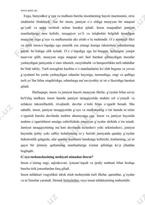 i qaysi bir ijtimoiy qatlamning manfaatlariga xizmat qilishiga ko`p jihatdan bogliqdir. g`oya tushunchasining mohiyati nimadan iborat? inson o`zining ongi, aqlzakovati, iymone`tiqodi va ijodiy mehnati bilan boshqa barcha tirik jonzotlardan farq qiladi. inson tafakkuri voqyelikni idrok etish mobaynida turli fikrlar, qarashlar, g`oyalar va ta`limotlar yaratadi. demak birinchidan. roya inson tafakkurining mahsulidir. ikkinchidan. g`oya oldin mavjud bo`lmagan, o`zida yangalikni tashuvchi fikrdir. uchinchidan, oldin g`oya paydo bo`ladi, undan keyin g`oya asosida mafkura, mafkura asosida esa tizim, siyosat paydo bo`ladi. ilmiy-falsafiy adabiyotlarda «g`oya», «mafkura», «ideya» va «ideologiya» tushunchalari ishlatilmoqda. ideya va ideologiya ko`proq garb davlatlarida hamda rus tilidagi manbalarda uchraydi. «ideya» iborasi yunon tilidagi «idyea» so`zidan olingan, «ideologiya» so`zi uchun o`zak bo`lib hisoblanadi va tushuncha yohud fikr ma`nosini anglatadi. ideologiya (idyea-g`oya. tushuncha, iogos — ta`limot) atamasi esa g`oyalar to`grisidagi ta`limotni anglatadi va ikki xil ma`noda ishlatiladi: — g`oyalarning mazmuni, shakllanishi, ahamiyati to`g`risidagi bilimlarni ifodalaydi va ilmiy soha hisoblanadi; — muayyan g`oyani amalga oshirish, maqsadga …