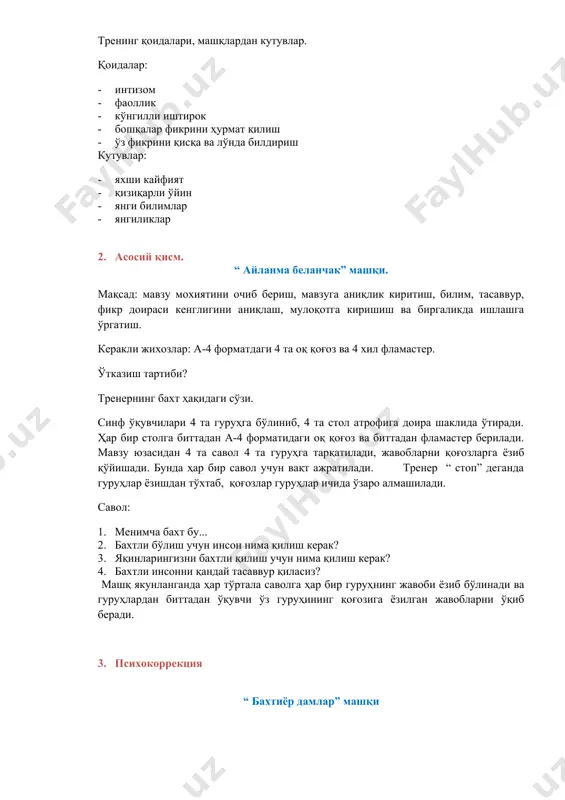 ҳар бир гуруҳнинг жавоби ёзиб бўлинади ва гуруҳлардан биттадан ўқувчи ўз гуруҳининг қоғозига ёзилган жавобларни ўқиб беради. 1. психокоррекция “ бахтиёр дамлар” машқи мақсад: асаб тизимини тинчлантириш, тушкунликка тушган одамларни психологик қўллаб-қувватлаш. ўтказиш тартиби: сокин мусиқа қўйилади, иштирокчилар ўзларини бўш қўйиб, кўзларини юмган ҳолда тренер томонидан айтилган нарсаларни тасаввур қиладилар. тренер сўзи: ўзингизни бахтиёр, хурсанд ҳис этган дамни эсланг, ўшанда қаерда, кимлар билан эканлигингизни ёдга олинг, ҳозир ҳам ўзингизни худди ўша жойда деб тасаввур килинг. сиз буни ёдга олдингиз ва ҳозир ҳам худди шундай нарсаларни хис этяпсиз, сиз ўша пайтдаги ҳолатингизни қандай атардингиз: · шодлик, хурсандчилик, бемалоллик, беташвишлик, қувонч, бахт... ўша бахтиёр дамларингиз ўтмишда қолган бўлиши мумкин, аммо ундаги хурсандчилк, кайфият доимо сиз билан қолади. ўша пайтдаги туйғуларингизни хис қилган ҳолда ҳозирги ҳолатингизга қайтинг. тренер сўзини тугатгач иштирокчилар кўзларини очадилар. ҳоҳлаган ўқувчи ҳис қилган кайфият ҳақида гапириб бериши мумкин. “мен ўзимни таҳлил қиламан” индивидуал ишлаш иштирокчиларга қуёш, булут ва ёмғир …