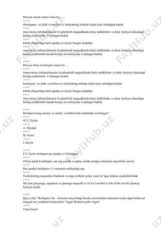 viy faoliyatning alohida rejimi joriy etiladigan hudud ==== ishlab chiqarishga hech qanday to’siq bo’lmagan hududlar ==== innovatsiya infratuzilmasini rivojlantirish maqsadlarida ilmiy tashkilotlar va ilmiy faoliyat sohasidagi boshqa tashkilotlar hamda horijiy investitsiyalar to‘plangan hudud ++++ boshqaruvning nazariy va amaliy vazifalari kim tomonidan asoslangan? ==== #f.u.teylor ==== a. marshel ==== m. porter ==== j. keyns ++++ f.u.teylor boshqaruvga qanday ta’rif bergan? ==== #nima qilish kerakligini, uni eng yaxshi va qulay usulda amalga oshirishni aniq bilish san’ati ==== har qanday boshqaruv o’z mazmun mohiyatiga ega ==== tashkilotning maqsadini ifodalash va unga erishish uchun zarur bo’lgan ishlarni rejalashtirishdir ==== ma’lum jarayonga, organism va jamoaga maqsadli ta’sir ko’rsatishni o’zida ifoda etuvchi ijtimoiy faoliyat turidir ++++ qaysi olim “boshqaruv bu – korxona ixtiyoridagi barcha resurslardan maksimal foyda olgan holda uni maqsad sari yetaklash faoliyatidur” degan fikrlarni aytib o’tgan? ==== #anri fayol ==== teylor ==== alfred marshel ==== maykl porter ++++ berilgan tanlov variantlari ichidan qaysi birida …