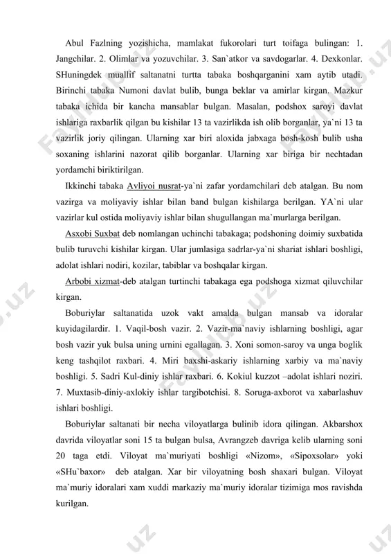 qiloti xususida batafsil ma`lumotlar bergan. bu idoraviy usul akbardan keyin xam nisbatan uzgarishsiz sulolaning barcha vaqillari davrida amal qilgan. abul fazlning yozishicha, mamlakat fukorolari turt toifaga bulingan: 1. jangchilar. 2. olimlar va yozuvchilar. 3. san`atkor va savdogarlar. 4. dexkonlar. shuningdek muallif saltanatni turtta tabaka boshqarganini xam aytib utadi. birinchi tabaka numoni davlat bulib, bunga beklar va amirlar kirgan. mazkur tabaka ichida bir kancha mansablar bulgan. masalan, podshox saroyi davlat ishlariga raxbarlik qilgan bu kishilar 13 ta vazirlikda ish olib borganlar, ya`ni 13 ta vazirlik joriy qilingan. ularning xar biri aloxida jabxaga bosh-kosh bulib usha soxaning ishlarini nazorat qilib borganlar. ularning xar biriga bir nechtadan yordamchi biriktirilgan. ikkinchi tabaka avliyoi nusrat-ya`ni zafar yordamchilari deb atalgan. bu nom vazirga va moliyaviy ishlar bilan band bulgan kishilarga berilgan. ya`ni ular vazirlar kul ostida moliyaviy ishlar bilan shugullangan ma`murlarga berilgan. asxobi suxbat deb nomlangan uchinchi tabakaga; podshoning doimiy suxbatida bulib turuvchi kishilar kirgan. ular …