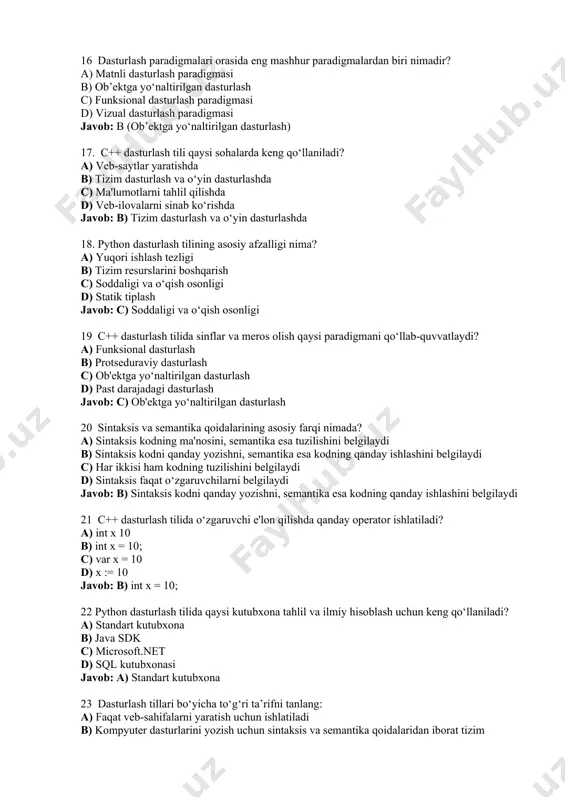 biri nimadir? a) matnli dasturlash paradigmasi b) ob’ektga yo‘naltirilgan dasturlash c) funksional dasturlash paradigmasi d) vizual dasturlash paradigmasi javob: b (ob’ektga yo‘naltirilgan dasturlash) 17. c++ dasturlash tili qaysi sohalarda keng qo‘llaniladi? a) veb-saytlar yaratishda b) tizim dasturlash va o‘yin dasturlashda c) ma'lumotlarni tahlil qilishda d) veb-ilovalarni sinab ko‘rishda javob: b) tizim dasturlash va o‘yin dasturlashda 18. python dasturlash tilining asosiy afzalligi nima? a) yuqori ishlash tezligi b) tizim resurslarini boshqarish c) soddaligi va o‘qish osonligi d) statik tiplash javob: c) soddaligi va o‘qish osonligi 19 c++ dasturlash tilida sinflar va meros olish qaysi paradigmani qo‘llab-quvvatlaydi? a) funksional dasturlash b) protseduraviy dasturlash c) ob'ektga yo‘naltirilgan dasturlash d) past darajadagi dasturlash javob: c) ob'ektga yo‘naltirilgan dasturlash 20 sintaksis va semantika qoidalarining asosiy farqi nimada? a) sintaksis kodning ma'nosini, semantika esa tuzilishini belgilaydi b) sintaksis kodni qanday yozishni, semantika esa kodning qanday ishlashini belgilaydi c) har ikkisi ham kodning tuzilishini belgilaydi d) sintaksis …