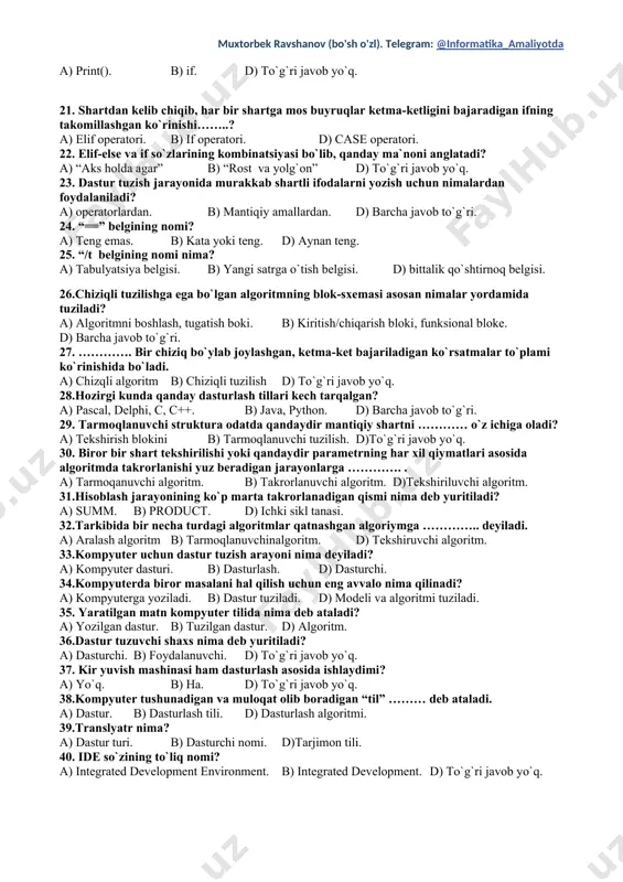 qoslash amallariga qaysi amallar kiradi? a) ,=,!=. b) ,+,=. 17.birorta shartga ko`ra buyruqlar ketma-ketligining bajarilishi yoki bajarilmasligini belgilovchi algoritm nima deb ataladi? a) dasturlash algoritimi. b) tekshiruvchi algoritm. d) tarmoqlanuvchi algoritm. 18. if operatori tarkibidagi shart true quymat qaytarsa, buyruqlar bloke bajariladimi? a) yo`q. b) ha. d) bajarilmaydi. 19.buyruqlar_bloki if operatoridan keying satrda xat boshidan nechta probel qoldirib keyin yoziladi? a) 4 ta. b) 8 ta. d) probel qoldirmay yoziladi. 20. shartni tekshirish uchun qaysi operatordan foydalaniladi? a) print(). b) if. d) to`g`ri javob yo`q. 21. shartdan kelib chiqib, har bir shartga mos buyruqlar ketma-ketligini bajaradigan ifning takomillashgan ko`rinishi……..? a) elif operatori. b) if operatori. d) case operatori. 22. elif-else va if so`zlarining kombinatsiyasi bo`lib, qanday ma`noni anglatadi? a) “aks holda agar” b) “rost va yolg`on” d) to`g`ri javob yo`q. 23. dastur tuzish jarayonida murakkab shartli ifodalarni yozish uchun nimalardan foydalaniladi? a) operatorlardan. b) mantiqiy amallardan. d) barcha javob to`g`ri. …