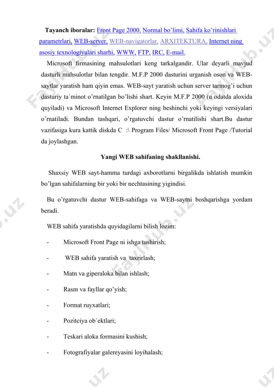 ahifani aks ettiradi; front page da nima yangilik hisoblanadi ? front page 2000 asboblar panellar va menyu- microsoft office ilovasi bilan birlashgan. qo’shimcha asboblar panelining ko’rinishi ishchi muxitini qo’shimcha asboblar panelini ko’rsatgan holda yoki u saqlaydigan tugmalarni o’zgartirib tayyorlash mumkin. viev va keyin xoxlaganingizday asboblar panelini tanlaysiz. asboblar paneliga tugmalar kushib yoki yukotib, customize ni bosish kerak. front page da bush hujjatda oddiy matn kiritishdan boshlash mumkin. ishni bosh sahifada yaratishdan boshlash mumkin. bosh sahifa-web saytingiz eshigidir. saytingiz mundarijasini ba`zi axborotlar bilan ta`minlasangiz, foydalanishda sizning saytingizni ochishga qiziqish uygonadi. bosh sahifada (alokalar(murojaat)) web saytdagi boshqa sahifalarga murojaat saqlanadi. quyidagilarni qilish lozim: 1. gapni yozish. 2. insert menyusida , tasvirlash uchun buyrug’ini tanlaymiz va keyin from fileni bosamiz. fp 2000. gif ni tanlaymiz. 3. rasmga bosish kerak, front page2000 tugmasini yoritish uchun . insert menyusida hyperlink ni bosamiz.url blokida www.microsoft. com\frontpage deb yozamiz. 4. insert menyusida «tochka» buyrug’ini tasvirlash uchun tanlaymiz, …