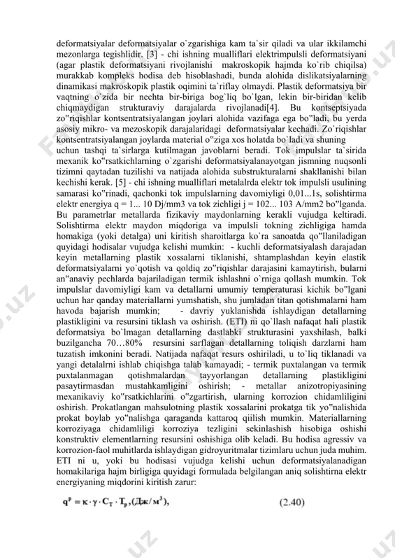 o`riqishlar paydo bo`lishiga olib keladi, natijada nuqsonlar yo`qoladi. yuqori temperaturalarda nuqsonli zonalarda diffuziya jarayonlarni faollashgani tufayli yuda tez kechadigan dinamik yumshatish amalga oshadi. dinamik yumshatishni ajralib turgan joyi rekristallanish manbalarning ko`pchiligidadir. davomiyligi va amplitudasi boy`icha miqdori optimal bo`lgan impuls ishlov berilgan hajmda donalar o`lchami 5…10 mkmli mayda donali strukturani shakllantiradi. grdientni tafsiflaydigaт diffusion model tan olinishi kengayib borayapti va jadal ravishda o‟rganayapti. adiabatik sharoitda (bir xil bosimda) darz boshida siquvchi termik zo`riqishlar hosil bo`lishi isbotlangan. bundan quyidagi xulosa qilingan: namunadan yuqori zichlikda tok impulsni o`tkazish yo`lo bilan tezkor mikroskopik darzlarni sekinlashtirish mumkin va darz rivojlanish chizig`iga tik yo`nalishda elktr tok impulslar (eti) ni o`tkazib, makrodarzlarni yo`qotish usuli taklif qilingan. qizdirish gipotezasi ham mavjud. bunda butun namunani qizdirish haqida gap ketmaydi, temperatura faqat plastik deformatsiya ta`sirida bir jinsli bo`lmagan mikroob`yektlarda oshadi. o`z magnit maydoni ta`sirida namunada hosil bo`lgan va pinch hodisasi deb nomlangan elastik deformatsiyalar deformatsiyalar o`zgarishiga kam ta`sir qiladi va …