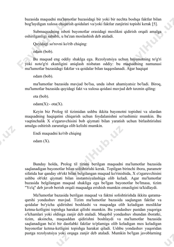 aqsadning haqiqatini chiqarish uchun foydalanishni so'rashimiz mumkin. bu vaqtinchalik x o'zgaruvchisini bob qiymati bilan yaratish uchun birlashtirishni amalga oshirish zaruratiga olib kelishi mumkin. endi maqsadni ko'rib chiqing odam (x). bunday holda, prolog til tizimi berilgan maqsadni ma'lumotlar bazasida saqlanadigan bayonotlar bilan solishtirishi kerak. topilgan birinchi ibora, parametr sifatida har qanday ob'ekt bilan belgilangan maqsad ko'rinishida, x o'zgaruvchisini ushbu ob'ekt qiymati bilan instantsiyalashiga olib keladi. agar ma'lumotlar bazasida belgilangan maqsad shakliga ega bo'lgan bayonotlar bo'lmasa, tizim "yo'q" deb javob berish orqali maqsadga erishish mumkin emasligini ta'kidlaydi. ma'lumotlar bazasida berilgan maqsad va faktni solishtirishda ikkita qarama-qarshi yondashuv mavjud. tizim ma'lumotlar bazasida saqlangan faktlar va qoidalar bo'yicha qidirishni boshlashi va maqsadga olib keladigan mosliklar ketma-ketligini topishga harakat qilishi mumkin. bu yondashuv pastdan yuqoriga o'lchamlari yoki oldinga zanjir deb ataladi. muqobil yondashuv shundan iboratki, tizim, aksincha, maqsaddan qidirishni boshlaydi va ma'lumotlar bazasida saqlanadigan ba'zi bir dastlabki faktlar to'plamiga olib keladigan mos keladigan bayonotlar ketma-ketligini …
