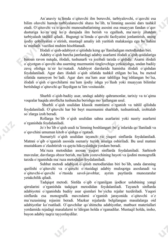 asarlarini yoki nasriy asarlarni o`rganishda foydalaniladi. jo`r bo`lib o`qish usuli ta`limning boshlangan bo`g`inlarida qo`llaniladi va o`quvchini umuman kitob o`qishga o`rgatadi. ssenariyli o`qish usulidan tayanch va yuqori sinflarda foydalaniladi. matnni o`qib o`rganish asosida ssenariy tuzish amalga oshiriladi. bu usul matnni mustahkam o`zlashtirish va qayta hikoyalashga yordam beradi. ma`ruza metodidan asosan yuqori sinflarda foydalaniladi. sarhisob mavzular, davrlarga obzor berish, ma`lum yozuvchining hayoti va ijodini monografik tarzda o`rganishda ma`ruza metodidan foydalaniladi. suhbat metodi adabiyot o`qitish metodlaridan biri bo`lib, unda darsning qurilishi o`qituvchi va o`quvchi o`rtasidagi adabiy muloqotga asoslanadi va o`qituvchi-o`quvchi o`rtasida savol-javoblar, ayrim paytlarda munozaralar yetakchilik qiladi. tadqiqot metodi. sinfda o`qib o`rganilgan ijodkor uslubining yangi qirralarini o`rganishda tadqiqot metodidan foydalaniladi. tayanch sinflarda adabiyotni o`rganishda badiiy asar qismlari bo`yicha rejalar tuzdiriladi. yuqori sinflarda esa monografik mavzularni o`rganish jarayonida o`qituvchi o`z ma`ruzasining rejasini beradi. mazkur rejalarda belgilangan masalalarga oid adabiyotlar ko`rsatiladi. o`quvchilar qo`shimcha adabiyotlar, matbuot materiallari yordamida rejadagi masalalarni to`ldirgan holda o`rganadilar. mustaqil holda, insho, …