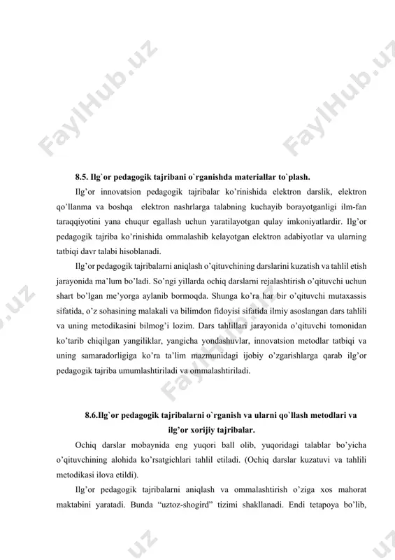 nazariy muammolarni hal etishga qaratiladi. keltirilgan tavsiyalar asosida pedagogik kontseptsiyalar va ilg’or tajribalarni turli sharoitda sinovdan o’tkazish. “ishonchli, ilmiy asoslangan” deb topilgan tajribalarni ommaviy ravishda ta’lim amaliyotiga tatbiq etish. 8.5. ilg`or pedagogik tajribani o`rganishda materiallar to`plash. ilg’or innovatsion pedagogik tajribalar ko’rinishida elektron darslik, elektron qo’llanma va boshqa elektron nashrlarga talabning kuchayib borayotganligi ilm-fan taraqqiyotini yana chuqur egallash uchun yaratilayotgan qulay imkoniyatlardir. ilg’or pedagogik tajriba ko’rinishida ommalashib kelayotgan elektron adabiyotlar va ularning tatbiqi davr talabi hisoblanadi. ilg’or pedagogik tajribalarni aniqlash o’qituvchining darslarini kuzatish va tahlil etish jarayonida ma’lum bo’ladi. so’ngi yillarda ochiq darslarni rejalashtirish o’qituvchi uchun shart bo’lgan me’yorga aylanib bormoqda. shunga ko’ra har bir o’qituvchi mutaxassis sifatida, o’z sohasining malakali va bilimdon fidoyisi sifatida ilmiy asoslangan dars tahlili va uning metodikasini bilmog’i lozim. dars tahlillari jarayonida o’qituvchi tomonidan ko’tarib chiqilgan yangiliklar, yangicha yondashuvlar, innovatsion metodlar tatbiqi va uning samaradorligiga ko’ra ta’lim mazmunidagi ijobiy o’zgarishlarga qarab ilg’or pedagogik tajriba umumlashtiriladi va …