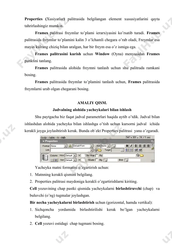 bo’lish usuli (ustun yoki qator buyicha) ni kiriting. 4. ok tugmasini bosing. yacheyka tarkibini vertikal va gorizontal tekislashni o’rnatish uchun: 1. kerakli yacheykani belgilang. 2. gorizontal tekislash uchun horz ro’yxatidan kerakli punktni tanlang. left (chapga), right (o’ngga), center (markazga), default. 3. vertikal tekislash uchun vert ro’yxatidan kerakli punktni tanlang. left (chapga), right (o’ngga), center (markazga), default. yacheyka o’lchamlarini o’zgartirish uchun: 1. kerakli yacheykani belgilang. 2. w va h maydoniga joriy yacheyka kengligi va balandligini piksellarda kiriting. alohida yacheykaning chegaralari rangi, fon rangi va fon tasvirini o’rnatish uchun xuddi jadvaldagi kabi amallar bajariladi. jadvalga yangi yacheykalarni qo’shish agar siz jadvalga birta qator yoki ustunni kushmokchi bo’lsangiz, buning uchun bor yacheykalarni bo’lish shart emas. jadvalga qator yoki ustun qo’shish uchun: 1. kursorni jadval ichiga o’rnating. 2. modify menyusidan table punktini tanlang. 3. keltirilgan ro’yxatdan insert rows or columns ni tanlang. 4. paydo bo’lgan muloqot oynasiga kerakli parametrlarni kiriting: nima kushmokchisiz – qatormi …