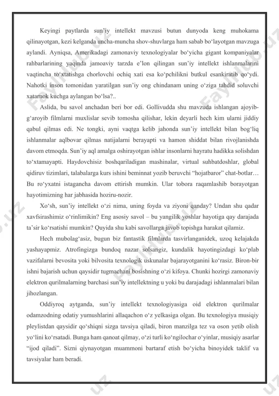 masiga olishi uchun mukofotlashda yordamchi bo‘lishi kerak. ba’zi hollarda, biz mahalliy universitetlarni ma‘lumotlar aktivlari bilan ishonchli bo‘lishi mumkin bo‘lgan ajoyib hamkor deb topdik. albatta, agar foydalanuvchi undan foydalansa, ma‘lumot faqat aktiv bo‘ladi. keyingi paytlarda sun’iy intellekt mavzusi butun dunyoda keng muhokama qilinayotgan, kezi kelganda uncha-muncha shov-shuvlarga ham sabab bo‘layotgan mavzuga aylandi. ayniqsa, amerikadagi zamonaviy texnologiyalar bo‘yicha gigant kompaniyalar rahbarlarining yaqinda jamoaviy tarzda e’lon qilingan sun’iy intellekt ishlanmalarini vaqtincha to‘xtatishga chorlovchi ochiq xati esa ko‘pchilikni butkul esankiratib qo‘ydi. nahotki inson tomonidan yaratilgan sun’iy ong chindanam uning o‘ziga tahdid soluvchi xatarnok kuchga aylangan bo‘lsa?.. aslida, bu savol anchadan beri bor edi. gollivudda shu mavzuda ishlangan ajoyib-g‘aroyib filmlarni muxlislar sevib tomosha qilishar, lekin deyarli hech kim ularni jiddiy qabul qilmas edi. ne tongki, ayni vaqtga kelib jahonda sun’iy intellekt bilan bog‘liq ishlanmalar aqlbovar qilmas natijalarni berayapti va hamon shiddat bilan rivojlanishda davom etmoqda. sun’iy aql amalga oshirayotgan ishlar insonlarni hayratu hadikka solishdan to‘xtamayapti. …