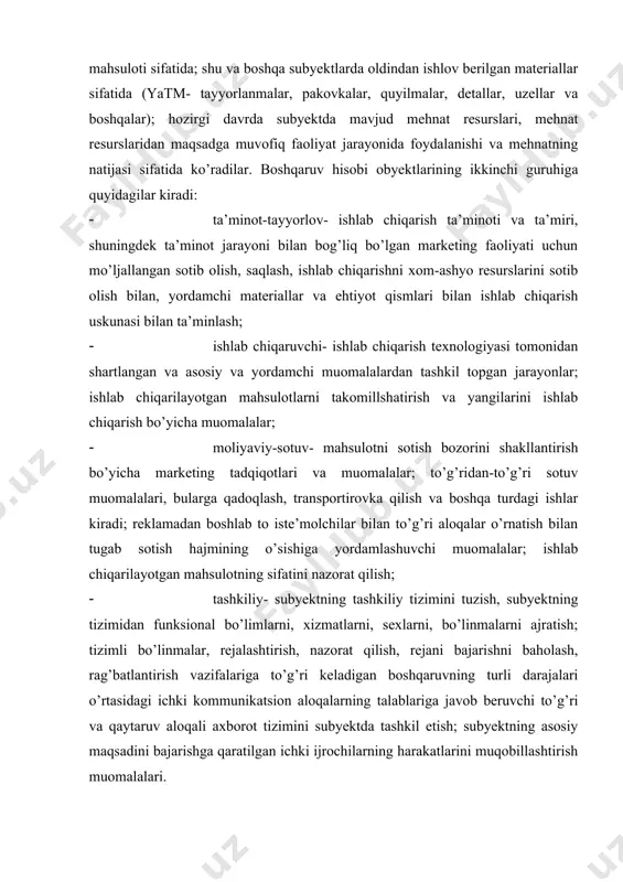 gi ishlar kiradi; reklamadan boshlab to iste’molchilar bilan to’g’ri aloqalar o’rnatish bilan tugab sotish hajmining o’sishiga yordamlashuvchi muomalalar; ishlab chiqarilayotgan mahsulotning sifatini nazorat qilish; · tashkiliy- subyektning tashkiliy tizimini tuzish, subyektning tizimidan funksional bo’limlarni, xizmatlarni, sexlarni, bo’linmalarni ajratish; tizimli bo’linmalar, rejalashtirish, nazorat qilish, rejani bajarishni baholash, rag’batlantirish vazifalariga to’g’ri keladigan boshqaruvning turli darajalari o’rtasidagi ichki kommunikatsion aloqalarning talablariga javob beruvchi to’g’ri va qaytaruv aloqali axborot tizimini subyektda tashkil etish; subyektning asosiy maqsadini bajarishga qaratilgan ichki ijrochilarning harakatlarini muqobillashtirish muomalalari. boshqaruv hisobi obyektlarining boshqacha guruhlashtirilishi tanlanishi mumkin, lekin har bir holatda u boshqaruvning asosiy maqsadlariga javob berishi kerak. boshqaruv hisobi tizimida uning obyektlari ma’lum ixtisosli yo’nalishda aks ettirishga ega. birinchi o’rinda ishlab chiqarish resurslarining holati, harakati, subyektning xo’jalik faoliyati jarayonida maqsadli ishlatilishida aks ettiriladi. ularning yordamida subyektning axborot tizimida boshqaruv hisobining obyektlari akslanuvchi turli qo’llanma va usullarning jamlami boshqaruv hisobining uslubi deyiladi. u quyidagi elementlardan iborat: hujjatlashtirish, inventarizatsiya, nazorat schyotlarini baholash, …