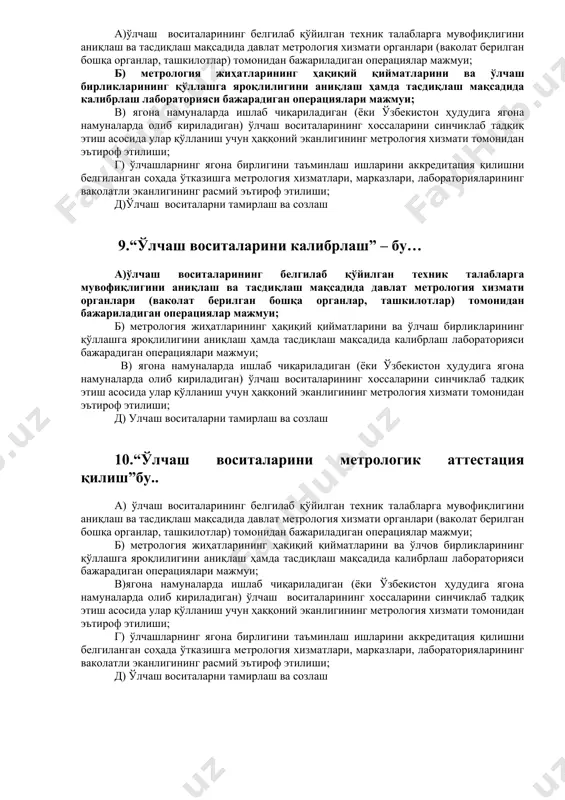 бораторияси бажарадиган операциялари мажмуи; г)давлатнинг ўлчаш бирлигини таъминлаш д) ўлчаш воситаларининг белгилаб қўйилган техник талабларга мувофиқлигини аниқлаш ва тасдиқлаш мақсадида давлат метрология хизмати органлари (ваколат берилган бошқа органлар, ташкилотлар) томонидан бажариладиган операциялар мажмуи; 8.“ўлчаш воситаларини киёслаш” – бу … а)ўлчаш воситаларининг белгилаб қўйилган техник талабларга мувофиқлигини аниқлаш ва тасдиқлаш мақсадида давлат метрология хизмати органлари (ваколат берилган бошқа органлар, ташкилотлар) томонидан бажариладиган операциялар мажмуи; б) метрология жиҳатларининг ҳақиқий қийматларини ва ўлчаш бирликларининг қўллашга яроқлилигини аниқлаш ҳамда тасдиқлаш мақсадида калибрлаш лабораторияси бажарадиган операциялари мажмуи; в) ягона намуналарда ишлаб чиқариладиган (ёки ўзбекистон ҳудудига ягона намуналарда олиб кириладиган) ўлчаш воситаларининг хоссаларини синчиклаб тадқиқ этиш асосида улар қўлланиш учун ҳаққоний эканлигининг метрология хизмати томонидан эътироф этилиши; г) ўлчашларнинг ягона бирлигини таъминлаш ишларини аккредитация қилишни белгиланган соҳада ўтказишга метрология хизматлари, марказлари, лабораторияларининг ваколатли эканлигининг расмий эътироф этилиши; д)ўлчаш воситаларни тамирлаш ва созлаш 9.“ўлчаш воситаларини калибрлаш” – бу… а)ўлчаш воситаларининг белгилаб қўйилган техник талабларга мувофиқлигини аниқлаш ва …