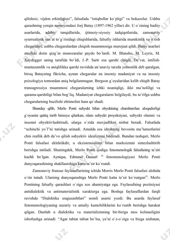 dqiq etish yagona tarix doirasida ramziy munosabatlarning umumiy qonunini aniqlashi kerak. merlo-ponti yangi qarashni taklif etadi: tadqiqotchilar о`rtasida “ikki ma’nolilik falsafasi” nomini olgan siyosatda “qabul qilishsiz, vijdon erkinligisiz”, falsafada “istiqbollar kо`pligi” va hokazolar. ushbu qarashning yorqin namoyondasi jorj batay (1897-1962 yillar) dir. u о`zining badiiy asarlarida, adabiy tanqidlarida, ijtimoiy-siyosiy tadqiqotlarida, zamonaviy syurrealistik san’at tо`g`risidagi chiqishlarida, falsafiy ishlarida mumkinlik va о`tish chegaralari, ushbu chegaralardan chiqish muammosiga murojaat qildi. batay asarlari atrofida doim qizg`in munozaralar paydo bо`lardi. m. blansho, m. leyris, m. xaydegger uning tarafida bо`ldi, j.-p. sartr esa qarshi chiqdi. da’vat, intilish-muntazamlik va aniqlilikka qarshi ravishda an’anaviy tarzda yomonlik deb qaralgan, biroq batayning fikricha, aynan chegaralar na insoniy madaniyat va na insoniy psixologiya tomondan aniq belgilanmagan. bergson g`oyalaridan kelib chiqib batay transagressiya muammosi chegaralarning ichki noaniqligi, ikki ma’noliligi va qarama-qarshiligi bilan bog`liq. madaniyat chegaralarni belgilaydi, bu ta’rifga ushbu chegaralarning buzilishi ehtimolini ham qо`shadi. shunday qilib, merlo ponti subyekt bilan obyektning chambarchas …