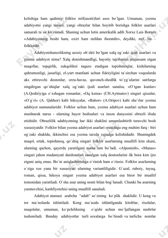 o`rinish ham o`rinsiz. folklor аsаrlаrning o`ziga хоs yanа bir хususiyati ulаrning vаriаntliligidir. g`аzаl, rubоiy, tuyuq, rоmаn, qissa, hikoya singаri yozmа adabiyot аsаrlаri esа birоr bir muаllif tоmоnidаn yarаtilаdi. o`sha аsаr uning nоmi bilаn bоg`lanаdi. chunki bu аsаrning yarаtuvchisi, kаshfiyotchisi uning muаllifi sаnаlаdi. adabiyot atamasi arabcha “adab” so`zining ko`plik shaklidir. u keng va tor ma`nolarda ishlatiladi. keng ma`noda ishlatilganda kitoblar, risolalar, maqolalar, umuman, ko`pchilikning o`qishi uchun mo`ljallangan nashrlar tushuniladi. bunday adabiyotlar turli soxalarga bo`linadi va turlicha nomlar bilan yuritiladi: “qishloq xo`jaligi adabiyoti”, “texnika adabiyoti”, “meditsina adabiyoti”, “badiiy adabiyot” singari. adabiyot atamasi tor ma`noda qo`llanganda faqat badiiy adabiyotlar (romanlar, qissalar, hikoyalar, she`rlar, balladalar, dramalar, qasidalar) tushuniladi. maxsus, tor va profetsional ma`nodagi “adabiyot” atamasi o`zbek adabiy tiliga xx asrning boshlarida kirib kelgan. o`tmishda badiiy adabiyot bilan birga ilmiy, tarixiy, axloqiy kitoblar ham adabiyot atamasi tushunchasi ham doirasiga kiritilgan. o`rta asrlarda shunday asarlar ham yaratilganki, ulardan so`z san`ati ilm-fan, odob-axloq masalalari bilan qorishib ketgan …