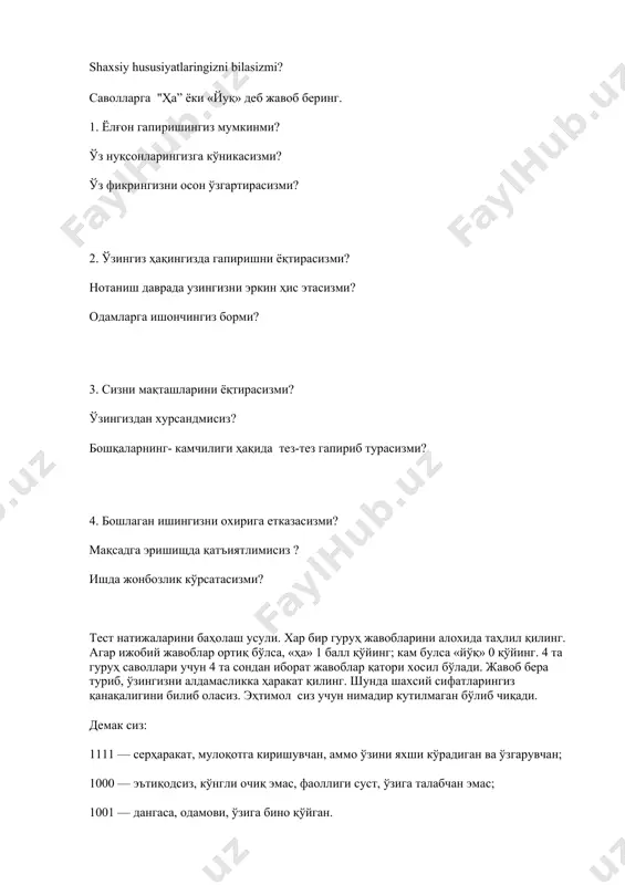 мадсизликнинг мумтоз тўплами) 0010- қатъиятли, меҳнаткаш, аммо жуда индамас; siz qanday odamsiz? ўз «мен»и ҳақида билиш ҳамма учун қизиқ. бизнинг ушбу тестимиз ўзингизни яхшироқ англашга ёрдам беради. куйида сизга фойдали ва ёқимли машғулот таклиф этилади. 1.денгизни ҳаёлан тасаввур қилинг. у қанақа рангда? - тўқ кўк -ҳаворанг -яшил -кулранг 2. қаршингизда тоғ турибди. унинг қаерида туришни хоҳлардингиз? -тоғ этагида -тоғ қиялигида -тоғ чўққисида 3. қайси бир шакл сизга ёқимлироқ? -доира -квадрат -учбурчак 4.танлаган нарсангиз нимадан ишланган бўлиши керак? -ёғочдан; - шишадан; -қимматбаҳо тощдан; - металлдан. 5. сиз нотаниш бино йўлагига кириб иккита эшикни кўрдингиз. бири чапда,сиздан беш қадам нарида, иккинчиси эса ўнгда, йўлакнинг охирида. иккита эшик ҳам очиқ. сизнинг қаршингизда эса ерда калит ётибди. хонага киришдан аввал калитни ердан оласизми?қайси бир эшикка кирасиз? 6. тасаввурингизда от расмини чизинг. у қандай рангда? -жигар ранг -қора -оқ 7.бўрон бошланаяпти. сиз нима қиласиз? -отга миниб тинч жойга қочиб кетасиз. -уйга кириб яширинасиз. энди жавобларингизни …