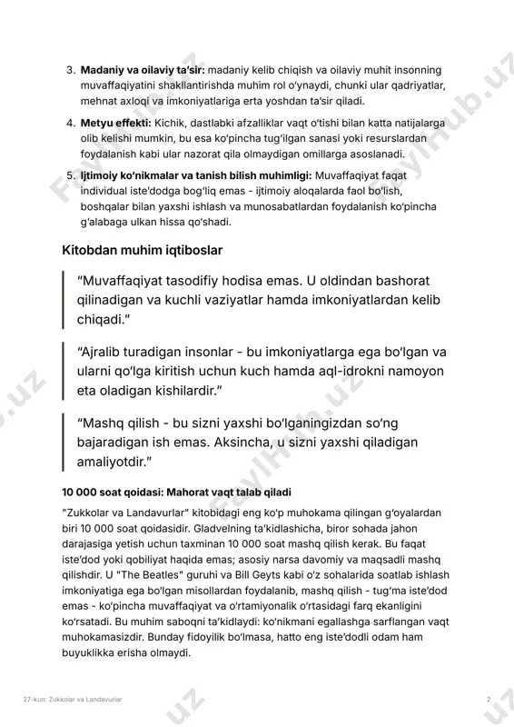 soslanadi. � ijtimoiy ko‘nikmalar va tanish bilish muhimligi: muvaffaqiyat faqat individual isteʼdodga bog‘liq emas - ijtimoiy aloqalarda faol boʼlish, boshqalar bilan yaxshi ishlash va munosabatlardan foydalanish ko‘pincha gʼalabaga ulkan hissa qo‘shadi. kitobdan muhim iqtiboslar “muvaffaqiyat tasodifiy hodisa emas. u oldindan bashorat qilinadigan va kuchli vaziyatlar hamda imkoniyatlardan kelib chiqadi.ˮ “ajralib turadigan insonlar - bu imkoniyatlarga ega bo‘lgan va ularni qo‘lga kiritish uchun kuch hamda aql-idrokni namoyon eta oladigan kishilardir.ˮ “mashq qilish - bu sizni yaxshi bo‘lganingizdan so‘ng bajaradigan ish emas. aksincha, u sizni yaxshi qiladigan amaliyotdir.ˮ 10 000 soat qoidasi: mahorat vaqt talab qiladi "zukkolar va landavurlar" kitobidagi eng ko‘p muhokama qilingan g‘oyalardan biri 10 000 soat qoidasidir. gladvelning taʼkidlashicha, biror sohada jahon darajasiga yetish uchun taxminan 10 000 soat mashq qilish kerak. bu faqat isteʼdod yoki qobiliyat haqida emas; asosiy narsa davomiy va maqsadli mashq qilishdir. u "the beatles" guruhi va bill geyts kabi o‘z sohalarida soatlab ishlash imkoniyatiga …