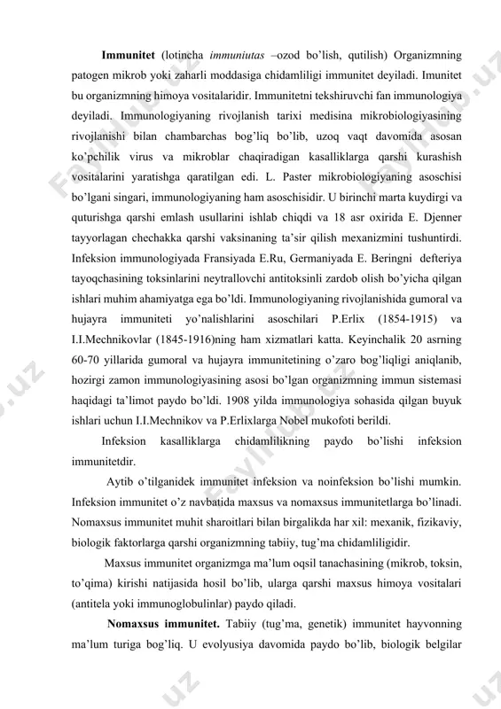 t organizmga ma’lum oqsil tanachasining (mikrob, toksin, to’qima) kirishi natijasida hosil bo’lib, ularga qarshi maxsus himoya vositalari (antitela yoki immunoglobulinlar) paydo qiladi. nomaxsus immunitet. tabiiy (tug’ma, genetik) immunitet hayvonning ma’lum turiga bog’liq. u evolyusiya davomida paydo bo’lib, biologik belgilar singari nasldan naslga o’tadi. bunda bir turdagi hayvonlar ikkinchi bir turdagi hayvonlarning yuqumli kasalliklariga chidamli bo’lishadi. masalan, otlarda yirik shohli hayvonlar o’lati, cho’chqa o’latiga tabiiy, tug’ma turiga xos immuniteti bo’lganligi cababli ular bilan kasallanmaydilar. tabiiy tug’ma absolyut immunitet absolyut va nisbiy bo’lishi mumkin. absolyut immunitetda ma’lum bir turdagi hayvonda hech qaysi sharoitda zararli materialning hech qanday dozalarida kasallik paydo bo’lmaydi. nisbiy turga xos immunitetda tashqi muhit sharoitining o’zgarishi yoki qo’zg’atuvchi dozasining yuqori bo’lishi bilan paydo bo’lgan immunitet uzilishi mumkin. organizmning nomaxsus rezistetlik faktorlari. odam va hayvon organizmi patogen mikrobning kirishiga to’sqinlik qiladigan, o’ldiradigan yoki organizmdan tezlik bilan chiqarib yuboradigan bir qancha tabiiy himoya qilish anatomik va fiziologik faktorlarga – xususiyatlarga ega. …