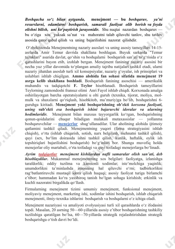 ida barcha bo‘g‘inlarda ishlay oladigan yuqori malakali boshqaruvchilarni tayyorlashdan iborat. menejment ijtimoiy-iqtisodiy, ijtimoiy-huquqiy, kibernetika va boshqa fanlar bilan aloqadordir. menejment dastavval iqtisodiy nazariya fani bilan yaqindan bog‘liq. u iqtisodiy qonunlarni bilib olishga va ularga mos ravishda boshqarish jarayonida iqtisodiy usullarni qo‘llashga, har bir xodimga va jamoaga ta’sir ko‘rsatishga asoslanadi. bir qancha iqtisodiy fanlar : makroiqtisodiyot, mikroiqtisodiyot, statistika, mehnat iqtisodiyoti kabilar ham menejment fani bilan chambarchas bog‘liqdir. boshqacha so‘z bilan aytganda, menejment — bu boshqaruv, ya’ni resurslarni, odamlarni boshqarish, samarali faoliyat olib borish va foyda olishni bilish, uni ko‘paytirish jarayonidir. shu nuqtai nazardan boshqaruv — bu o‘ziga xos yuksak sa’nat va mahoratni talab qiluvchi tanlov, shu tavlov asosida qaror qabul qilish va uning bajarilishini nazorat qilishdir. o‘zbekistonda menejmentning nazariy asoslari va uning asosiy tamoyillari 14-15-asrlarda amir temur davrida shakllana boshlagan. buyuk sarkarda "temur tuzuklari" asarida davlat, qo‘shin va boshqalarni boshqarish san’ati to‘g‘risida o‘z qarashlarini bayon etib, izohlab bergan. menejment fanining nazariy …
