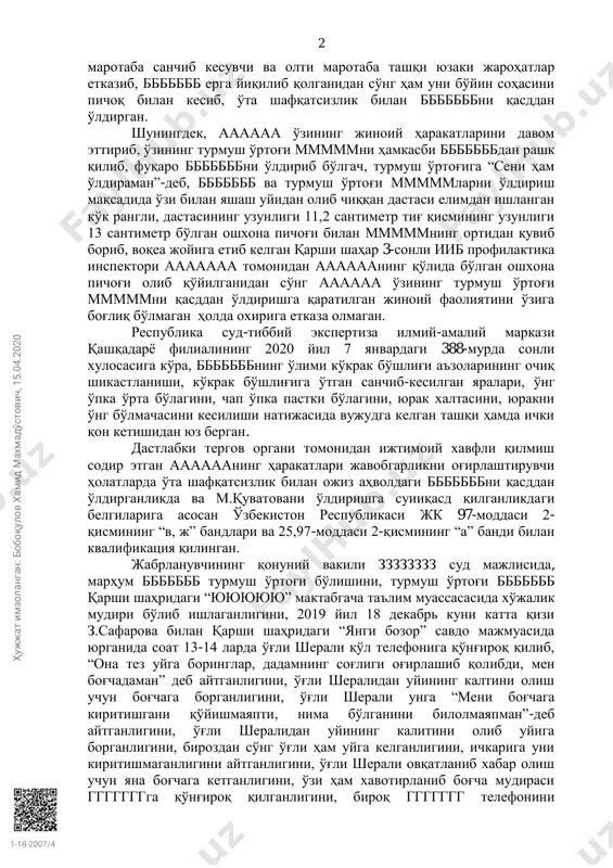 йилнинг 18 декабрь куни соат 11:00да “ююююю” мактабгача таълим муассасасига яшаш уйидан ўзи билан олиб чиққан дастаси елимдан ишланган кўк рангли, дастасининг узунлиги 11,2 сантиметр тиғ қисмининг узунлиги 13 сантиметр бўлган ошхона пичоғи билан бббббббнинг хизмат хонасига кириб, бббббббнинг ўнг ва чап кўкрак соҳалари ва бошқа ҳаёт учун муҳим органларига ўн тўрт ҳу ж ж ат и м зо ла нг ан : б об оқ ул ов х ам ид м ах м ад ўс то ви ч, 1 5. 04 .2 02 0 1-18-2007/4 2 маротаба санчиб кесувчи ва олти маротаба ташқи юзаки жароҳатлар етказиб, ббббббб ерга йиқилиб қолганидан сўнг ҳам уни бўйин соҳасини пичоқ билан кесиб, ўта шафқатсизлик билан бббббббни қасддан ўлдирган. шунингдек, аааааа ўзининг жиноий ҳаракатларини давом эттириб, ўзининг турмуш ўртоғи мммммни ҳамкасби бббббббдан рашк қилиб, фуқаро бббббббни ўлдириб бўлгач, турмуш ўртоғига “сени ҳам ўлдираман”-деб, ббббббб ва турмуш ўртоғи мммммларни ўлдириш мақсадида ўзи билан яшаш уйидан …