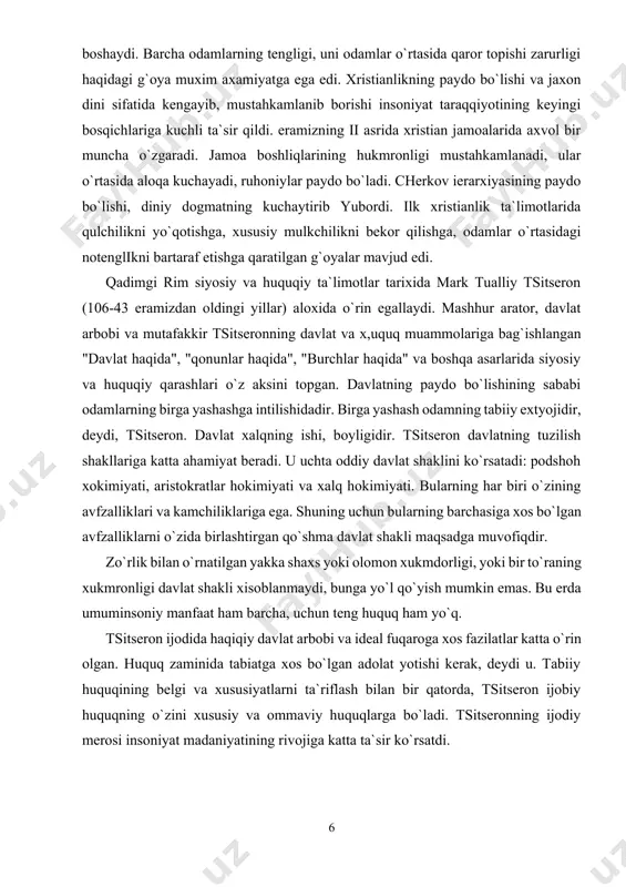 edi. qadimgi rim siyosiy va huquqiy ta`limotlar tarixida mark tualliy tsitseron (106-43 eramizdan oldingi yillar) aloxida o`rin egallaydi. mashhur arator, davlat arbobi va mutafakkir tsitseronning davlat va x,uquq muammolariga bag`ishlangan "davlat haqida", "qonunlar haqida", "burchlar haqida" va boshqa asarlarida siyosiy va huquqiy qarashlari o`z aksini topgan. davlatning paydo bo`lishining sababi odamlarning birga yashashga intilishidadir. birga yashash odamning tabiiy extyojidir, deydi, tsitseron. davlat xalqning ishi, boyligidir. tsitseron davlatning tuzilish shakllariga katta ahamiyat beradi. u uchta oddiy davlat shaklini ko`rsatadi: podshoh xokimiyati, aristokratlar hokimiyati va xalq hokimiyati. bularning har biri o`zining avfzalliklari va kamchiliklariga ega. shuning uchun bularning barchasiga xos bo`lgan avfzalliklarni o`zida birlashtirgan qo`shma davlat shakli maqsadga muvofiqdir. zo`rlik bilan o`rnatilgan yakka shaxs yoki olomon xukmdorligi, yoki bir to`raning xukmronligi davlat shakli xisoblanmaydi, bunga yo`l qo`yish mumkin emas. bu erda umuminsoniy manfaat ham barcha, uchun teng huquq ham yo`q. tsitseron ijodida haqiqiy davlat arbobi va ideal fuqaroga xos fazilatlar katta o`rin …