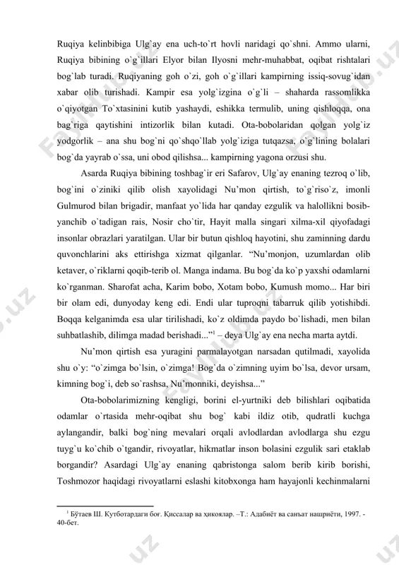 borini el-yurtniki deb bilishlari oqibatida odamlar o`rtasida mehr-oqibat shu bog` kabi ildiz otib, qudratli kuchga aylangandir, balki bog`ning mevalari orqali avlodlardan avlodlarga shu ezgu tuyg`u ko`chib o`tgandir, rivoyatlar, hikmatlar inson bolasini ezgulik sari etaklab borgandir? asardagi ulg`ay enaning qabristonga salom berib kirib borishi, toshmozor haqidagi rivoyatlarni eslashi kitobxonga ham hayajonli kechinmalarni yuqtiradi. hamma tuproq – bir tuproq. ammo qay ulug` xis kichkina tepalikni yurtga aylantirgan? qay ulug` tuyg`u – odamlarning vijdon, imon, oqibat tomirlarini zaminga bog`lagan?! kitobxon ulg`ay ena timsolida ona yurtga mehr qo`ygan, tomirlari ona zaminga chatishib ketgan ulug` ayni chog`da oddiy va kamtarin insonlarni tasavvur qiladi. ulg`ay ena kabi bog` ham yaxshi odamga o`xshaydi, ming yilda dunyoga bir keladi. daraxtlar odamlarning qolgan umrini yashaydi, shuning uchun daraxtlargayam, odamlargayam, ona zaminga ham mehr kerak! – deya bong urging keladi. yozuvchining “bir kunlik mehmon”2 qissasida ham tog` odamlarining hayoti tasvirlangan. voqealar sobiq kursdoshlardan saidning qishloqqa, xolmo`min xonadoniga mehmon bo`lib borishi …