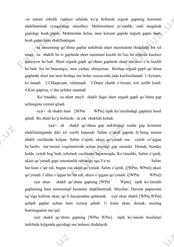 o’rinishi hosilalari tarkibida kelganda quyidagi ma‘nolarni ifodalaydi: a) shart: agar ana shu ishga munosib hissa qo’shar ekanman, xalq ishonchini oqlagan bo’laman.(sh.rashidov.) b) payt: jannat xola begona notob bola tepasida o’tirib, o’z bolasini o’ylarkan, ko’zlaridan dumalab tushayotgan achchiq yoshlari ajinli yuzlarini kuydirardi. (s.ahmad.) v) sabab: kechani kecha, kunduzni kunduz demay ter to’kar ekanmiz, turmushimiz ham farovon bo’lishi shart. (sh,rashidov.) -gan edi shakli, odatda, [wpm, wpm] qolipli gaplarni ham hosil qiladi. chunki bu ham omonimik tabiatli shakldir. lekin uning tarkibiga boshqa birlik kiritilishi bilan qo’shma gap a‘zolari orasidagi tenglik munosabati so’nib, tobelik munosabati vujudga keladi. masalan, qopqon tomonga burilgan edi, baqiriq-chaqiriq boshlandi gapi ham [wpm, wpm] ham [wpm wpm] qolipiga tushadi. -gan ham edi: ergash ko’ringan ham edi, bolalar yugurishdi. (s.nuriy.) -gan edi hamki: arz qilishga og’iz juftlagan ham ediki, kulimsmirab turgan burgut polvonga ko’zi tushdi. (s.ahmad.) ganda edi: bizning duomiz ijobat bo’lganda edi, hammamiz sevinardik. keltirilgan misollarning barchasida gaplarning birinchi qismlari …