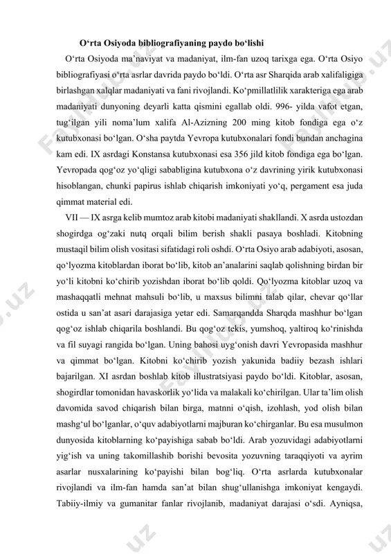 matnni o‘qish, izohlash, yod olish bilan mashg‘ul bo‘lganlar, o‘quv adabiyotlarni majburan ko‘chirganlar. bu esa musulmon dunyosida kitoblarning ko‘payishiga sabab bo‘ldi. arab yozuvidagi adabiyotlarni yig‘ish va uning takomillashib borishi bevosita yozuvning taraqqiyoti va ayrim asarlar nusxalarining ko‘payishi bilan bog‘liq. o‘rta asrlarda kutubxonalar rivojlandi va ilm-fan hamda san’at bilan shug‘ullanishga imkoniyat kengaydi. tabiiy-ilmiy va gumanitar fanlar rivojlanib, madaniyat darajasi o‘sdi. ayniqsa, somoniylar va temuriylar davrida kutubxonachilik ishi taraqqiy topdi. saroy kutubxonalari fan uchun xazina bo‘lgan, ularda diniy kitoblar, matematika, astronomiya, tarix, huquq, geografiyaga oid adabiyotlar bo‘lgan. somoniylar davlatida buyuk olimlar va shoirlar ijod etdi. bu davrda ibn sino o‘z yoshlik yillarini o‘tkazdi, rudakiy va daqiqiy, firdavsiy va narshaxiylar ijod qildilar. narshaxiy yagona «buxoro tarixi» asarini yozdi. bu asar o‘rta osiyoning iqtisodiy va madaniy markazi bo‘lgan bir shaharning tarixi haqidagi ensiklopediya edi. ibn sino somoniylar amiri nuh ibn mansur saroyidagi kutubxonadan foydalandi. olim bu haqda shunday deb yozadi: «men bir necha xonalardan iborat …
