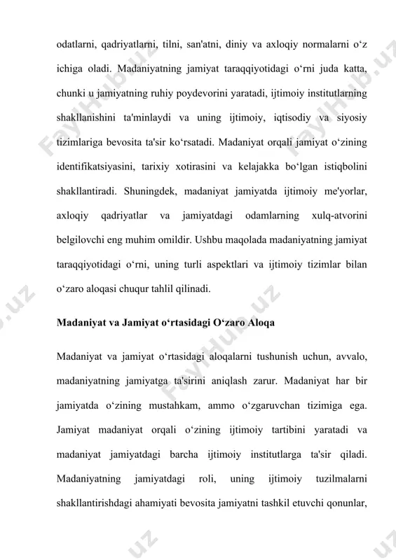 ng jamiyatdagi barqarorlikka ta'siri, ayniqsa, o‘zgaruvchan davrlarda, masalan, ijtimoiy inqirozlar yoki siyosiy tangliklar vaqtida ko‘zga tashlanadi. o‘zgaruvchan jamiyatlarda madaniyat yangi qadriyatlar va me'yorlar shakllantirishi mumkin. yangi qadriyatlar, o‘z navbatida, jamiyatdagi yangi ijtimoiy tizimlarni va institutlarni yaratishga yordam beradi. shu sababli, madaniyatning rivojlanishi jamiyatda barqarorlikni ta'minlashda asosiy omil hisoblanadi. madaniyat va iqtisodiy taraqqiyot madaniyat va iqtisodiy taraqqiyot o‘rtasidagi bog‘liqlik ham muhim o‘ringa ega. iqtisodiy tizimlar va ishlab chiqarish jarayonlari madaniyatga ta'sir etadi, ammo, shuningdek, madaniyat ham iqtisodiy taraqqiyotga bevosita ta'sir ko‘rsatadi. madaniyatning ijtimoiy me'yorlar, ish etikasiga, biznesdagi odob-axloqqa, yangi texnologiyalarni qabul qilishga bo‘lgan yondashuvi iqtisodiy rivojlanishga katta ta'sir ko‘rsatadi. masalan, ishlab chiqarishda samarali ishlash, innovatsiyalarni qo‘llab-quvvatlash, hamkorlik qilish kabi ijtimoiy qadriyatlar jamiyatning iqtisodiy taraqqiyotini tezlashtiradi. shu bilan birga, madaniyat iqtisodiy tenglikni saqlashda, kambag‘allikni kamaytirish va boylikni adolatli taqsimlashda ham muhim rol o‘ynaydi. bundan tashqari, madaniyatning xalqaro iqtisodiy aloqalarga ham ta'siri bor. xalqaro savdo va iqtisodiy aloqalar madaniy o‘zgarishlar bilan chambarchas bog‘liq. …