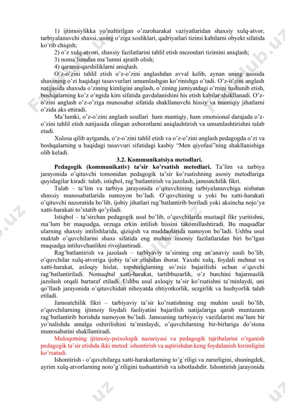h belgilari haqida ko’proq axborotlarni ajarata olish, ularga e’tiborni qaratish, yuzaga kelayotgan vaziyatning ijtimoiy va psixologik mohiyatini to’g’ri idrok etish va baholash). tahlil etish gnoseologiya, psixologiyada bilish va amaliy faoliyatga doir barcha harakatlarni o’z ichiga oladi, pedagogikada esa, tadqiq qilinayotgan narsa-hodisalarning alohida tarkibiy qismlarga ajratish qonuniyat va usullarini o’zida aks ettiruvchi bilish jarayoni sifatida ifoda etiladi. o.o.kaщenkoning fikricha, o’z-o’zini tahlil etish falsafa va psixologiyada o’z-o’zini anglash, o’z-o’zini bilish, o’z-o’zini boshqarish, o’z-o’zini baholashning tarkibiy qismi sifatida aks ettirilsa ham mustaqil kategoriya sifatida ishlatilmaydi. biroq o’z-o’zini anglashning shakllanishi va rivojlanishi o’z-o’zini tahlil etish asosida amalga oshishini esda tutish zarur. chunki aynan pedagogik voqelikda o’z-o’zini tahlil etish ko’nikmalarini rivojlantirishning ahamiyati ularning o’zi haqidagi tasavvurlari, qiziqishlari, motiv, ehtiyojlari tizimi sifatida tushuniladigan “men-kontseptsiyasi”ning rivojlanishiga undovchi ichki omillarning eng asosiylaridan biridir. o’z-o’zini tahlil etish usullari quyidagilarga e’tibor qaratishni talab etadi: 1) ijtimoiylikka yo’naltirilgan o’zaroharakat vaziyatlaridan shaxsiy xulq-atvor, tarbiyalanuvchi shaxsi, uning o’ziga xosliklari, qadriyatlari tizimi kabilarni obyekt …