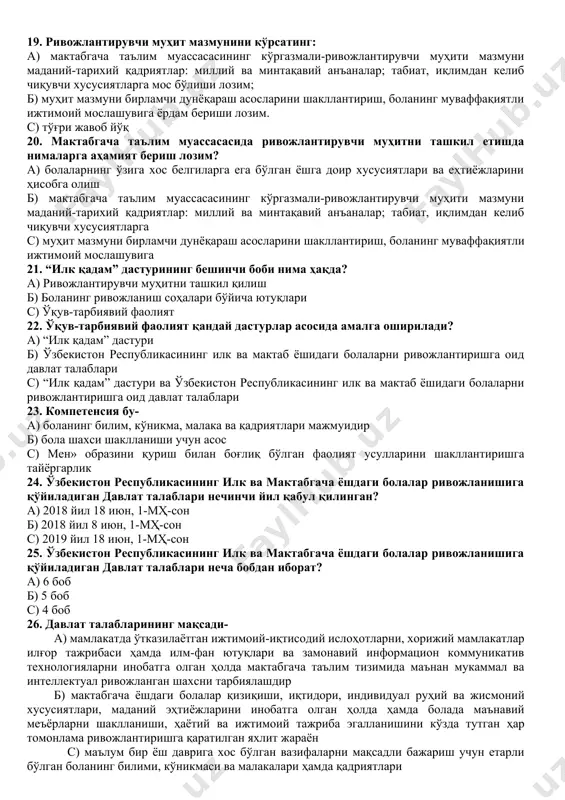 г ривожланиши; ижодий ривожланиш. c) aва б жавоблар 13. ўқув-тарбиявий фаолиятда қуйидаги режалаштириш турлари мавжуд. a.йиллик мавзувий; ҳафталик; ойлик б.йиллик мавзувий; ҳафталик c.йиллик мавзувий; ҳафталик; йилллик 14. ҳафталик режа – бу.. a. тарбиячининг иш журнали ва машғулотлар конспекти. б. тарбиячининг иш журнали c,тўғри жавоб йўқ 15. боланинг ривожланиш харитаси йилига неча марта тўлдирилади? a) ҳар бир бола учун индивидуал тарзда йилига уч марта тўлдирилади б) ҳар бир бола учун индивидуал тарзда йилига тўрт марта тўлдирилади c) ҳар бир боланинг ёши ва ойига қараб тўдирилади 16. боланинг ривожланиш харитаси нечи ёшгача бўлган даврни ўз ичига олади? a) 3-6 ёш б) 3-7 ёш c) 3,5-7 ёш 17. мактабга тайёрлик деганда нимани тушунасиз? a) болада умумий компетенсияларни ва ривожланиш соҳалари компетенсияларининг шаклланганлиги б) болани ва унинг ўзини тутиши сабабларини яхшироқ тушуниш, бола ривожини, унинг ички дунёсини кўриш, қўллаб-қувватлаш c) бола ривожига индивидуал ёндашув, унинг шахсини ҳурмат қилиш, унинг манфаатлари еҳтиёжлари ва ривожланиш даражасини …