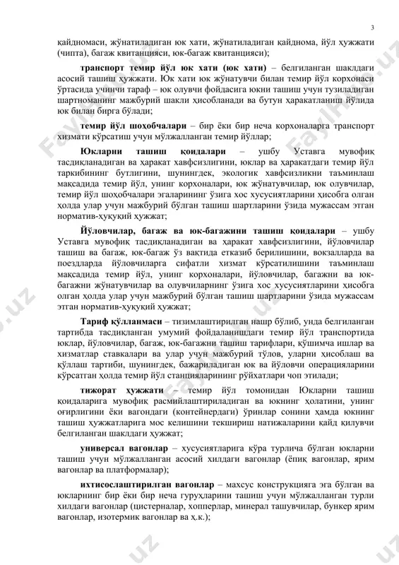 жариш учун махсус ажратилган участкалари; умумий фойдаланишда бўлмаган жойлар – темир йўл станцияси ҳудудида махсус ажратилган ва темир йўл корхоналари томонидан юк жўнатувчилар, юк олувчиларга юклар ва багажни ортиш, тушириш ва сақлаш бўйича операцияларни бажариш учун вақтинчалик берилган ёпиқ омборхоналар, майдончалар ва бошқа иншоотлар, шунингдек, темир йўл станцияси ҳудудидан ташқарида жойлашган, темир йўлга ва унинг корхоналарига қарашли бўлмаган тегишли объектлар; ташиш ҳужжатлари – юклар, йўловчилар, багаж, юк-багажни ташиш ва ҳаракатдаги таркиб учун расмийлаштириладиган ҳужжатлар (юк хати, йўл қайдномаси, жўнатиладиган юк хати, жўнатиладиган қайднома, йўл ҳужжати (чипта), багаж кви​танцияси, юк-багаж квитанцияси); транспорт темир йўл юк хати (юк хати) – белгиланган шаклдаги асосий ташиш ҳужжати. юк хати юк жўнатувчи билан темир йўл корхонаси ўртасида учинчи тараф – юк олувчи фойдасига юкни ташиш учун тузиладиган шартноманинг мажбурий шакли ҳисобланади ва бутун ҳаракатланиш йўлида юк билан бирга бўлади; темир йўл шоҳобчалари – бир ёки бир неча корхоналарга транспорт хизмати кўрсатиш учун мўлжалланган темир йўллар; …
