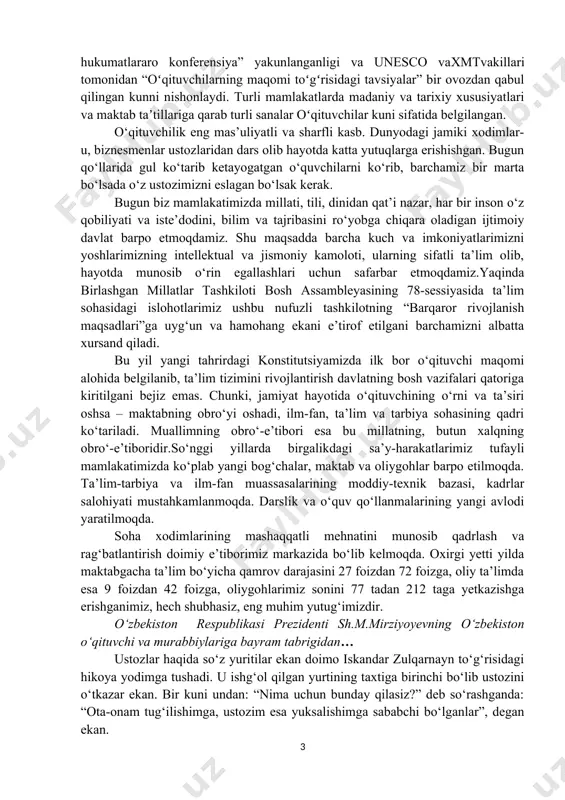 biyasiga bog‘liqdir”, deb yozgan edi. “ustoz otangdek ulug”, degan hikmatda olam-olam ma’no bor. hatto otani quyoshga qiyos etamiz, ko‘klarga ko‘tarib maqtaymiz. ammo otaday ulug‘ deb nisbat beriluvchi inson bor, bu – ustozdir! haqiqatan, ota-ona seni voyaga yetkazadi, ustoz esa unib-o‘sishing, kamolatga erishishing, ilm-ma’rifat cho‘qqilarini zabt etishinga ko‘maklashadi. o‘z umrini, qalb qo‘rini, aql-idrokini, tajribasi va bilimini sening yo‘lingga sarf etadi. yutug‘ingni ko‘rib quvonadi, muvaffaqiyatsizligingdan g‘am-anduh chekadi. o‘qituvchi bog‘bonga o‘xshaydi. u tarbiyalab o‘stirgan nihollarning hosili qanchadan-qancha avlodlarni bahramand qiladi. o‘qituvchi va murabbiylarning mas’uliyatli, ammo sharafli kasblarini bir mash’alaga qiyos etish mumkin. koʻpgina mamlakatlarda 1994-yildan boshlab har yili 5-oktyabrunescotavsiyasi bilan oʻqituvchilar kuni sifatida nishonlanadi. 1966-yil 5-oktyabrdaparijdaboʻlib oʻtgan “oʻqituvchi maqomi boʻyicha maxsus hukumatlararo konferensiya” yakunlanganligi va unesco vaxmtvakillari tomonidan “oʻqituvchilarning maqomi toʻgʻrisidagi tavsiyalar” bir ovozdan qabul qilingan kunni nishonlaydi. turli mamlakatlarda madaniy va tarixiy xususiyatlari va maktab taʼtillariga qarab turli sanalar oʻqituvchilar kuni sifatida belgilangan. o‘qituvchilik eng mas’uliyatli va sharfli kasb. dunyodagi jamiki xodimlar-u, …